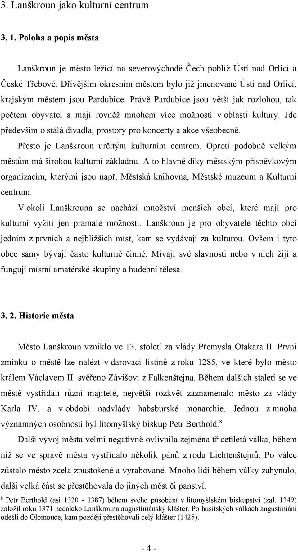 Právě Pardubice jsou větší jak rozlohou, tak počtem obyvatel a mají rovněž mnohem více možností v oblasti kultury. Jde především o stálá divadla, prostory pro koncerty a akce všeobecně.