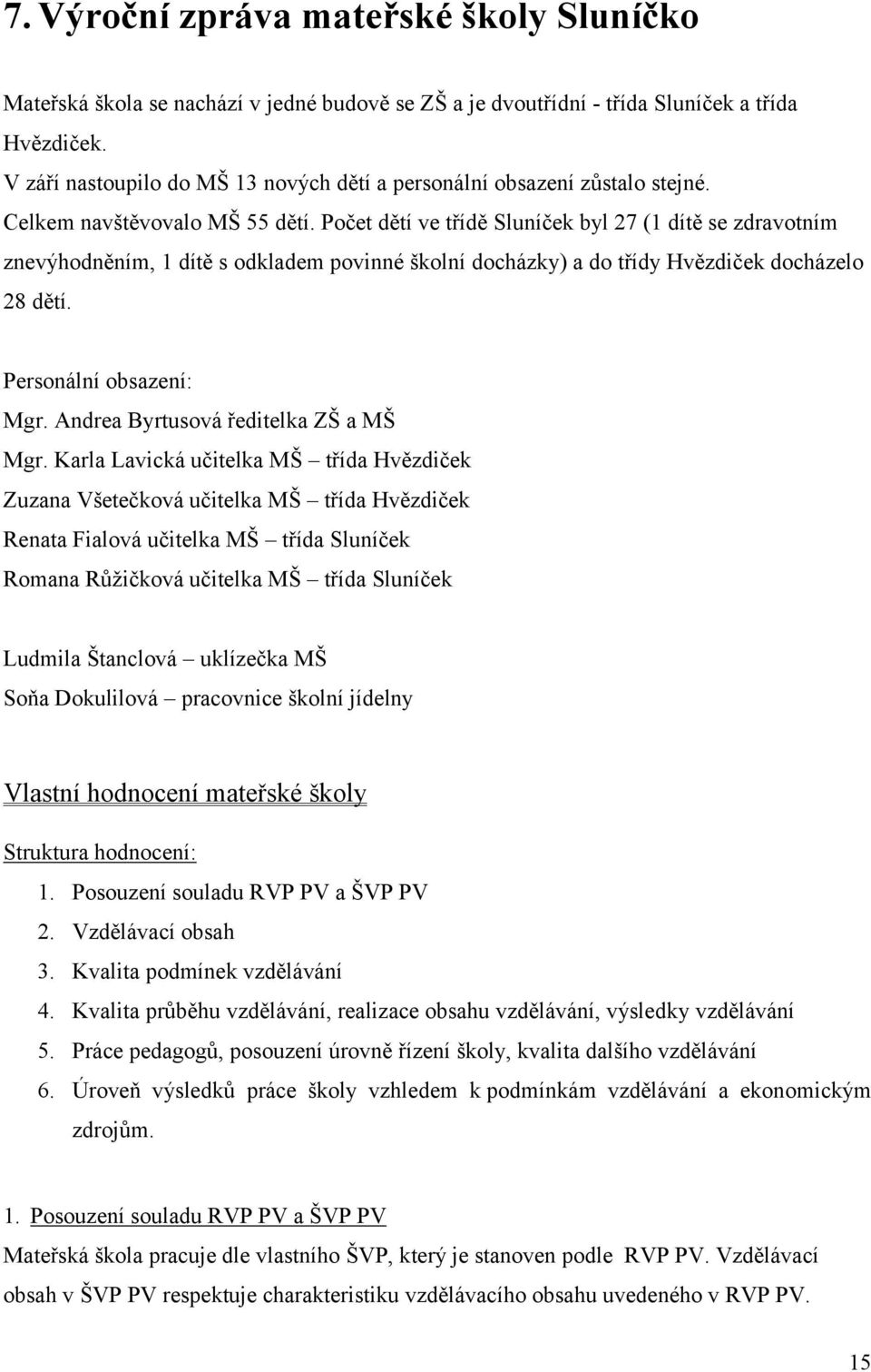 Počet dětí ve třídě Sluníček byl 27 (1 dítě se zdravotním znevýhodněním, 1 dítě s odkladem povinné školní docházky) a do třídy Hvězdiček docházelo 28 dětí. Personální obsazení: Mgr.