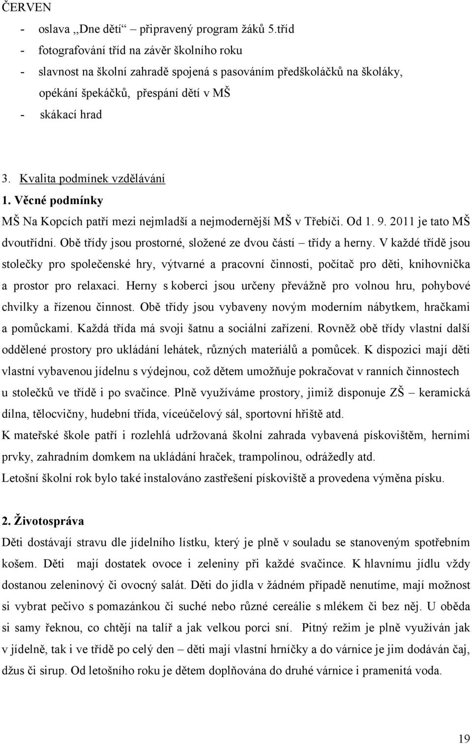 Kvalita podmínek vzdělávání 1. Věcné podmínky MŠ Na Kopcích patří mezi nejmladší a nejmodernější MŠ v Třebíči. Od 1. 9. 211 je tato MŠ dvoutřídní.