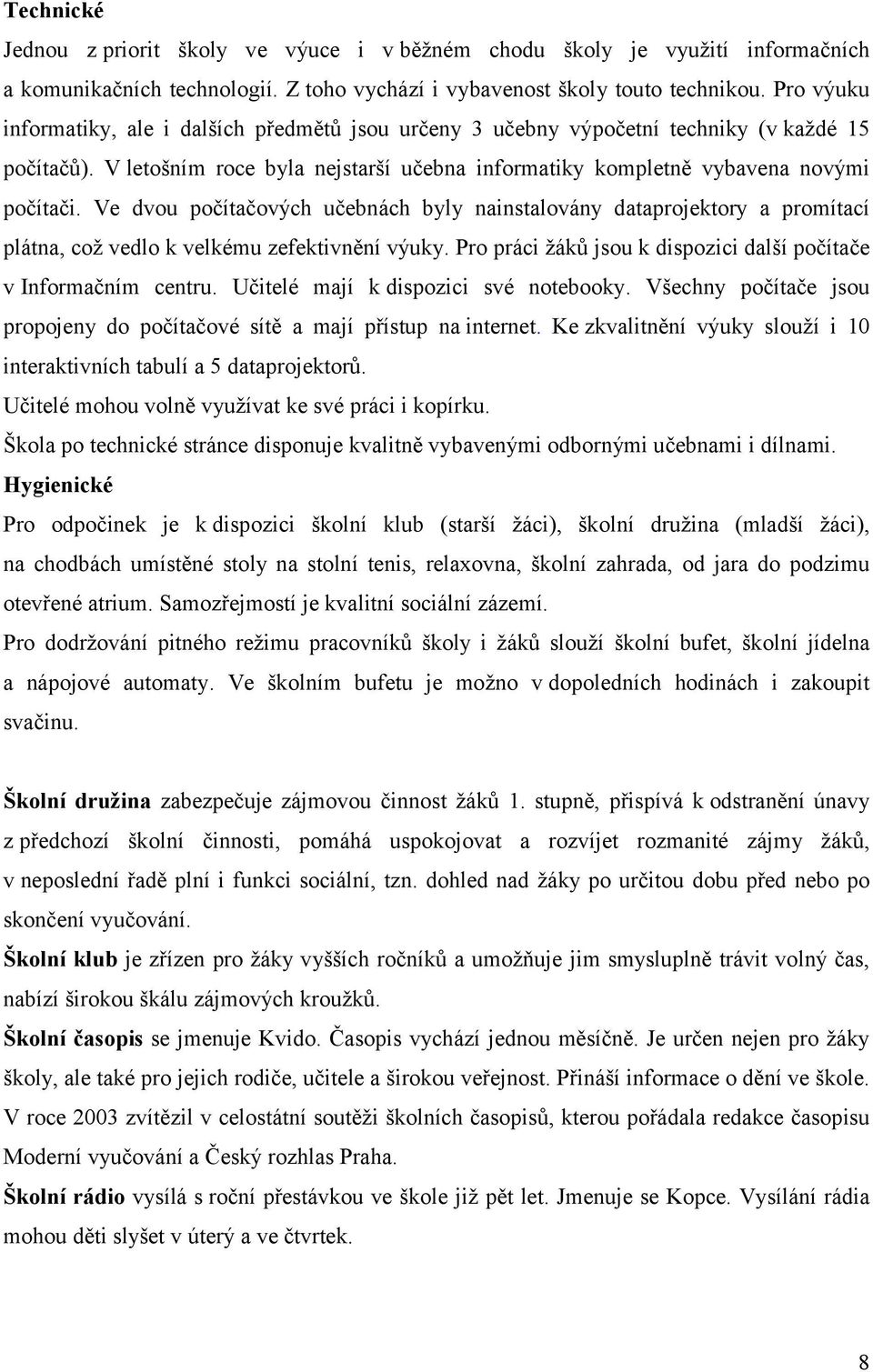 Ve dvou počítačových učebnách byly nainstalovány dataprojektory a promítací plátna, což vedlo k velkému zefektivnění výuky. Pro práci žáků jsou k dispozici další počítače v Informačním centru.