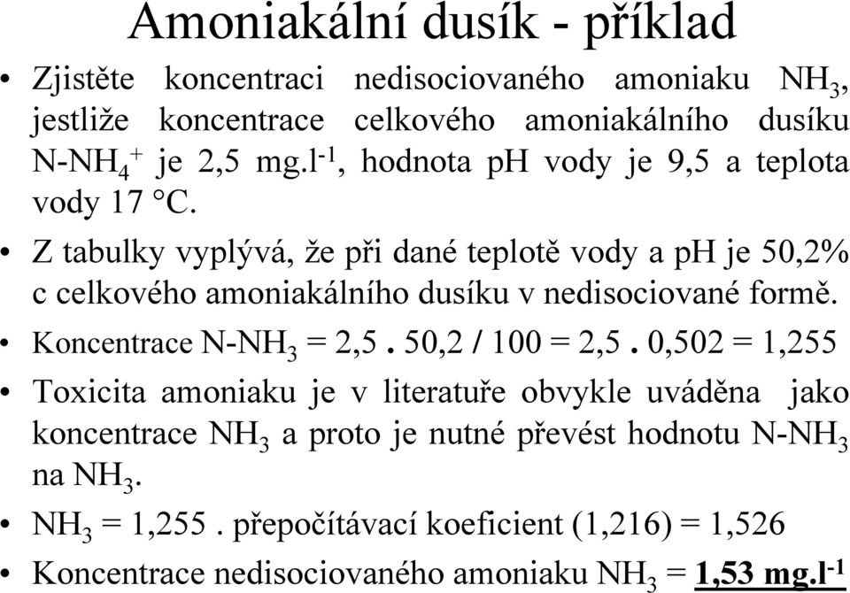 Z tabulky vyplývá, že při dané teplotě vody a ph je 50,2% c celkového amoniakálního dusíku v nedisociované formě. Koncentrace N-NH 3 = 2,5.