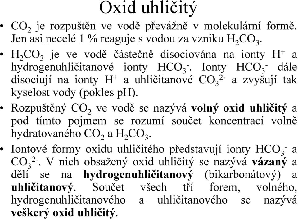 ionty HCO 3-. Ionty HCO - 3 dále disociují na ionty H + a uhličitanové CO 2-3 a zvyšují tak kyselost vody (pokles ph). hydratovaného CO 2 a H 2 CO 3.