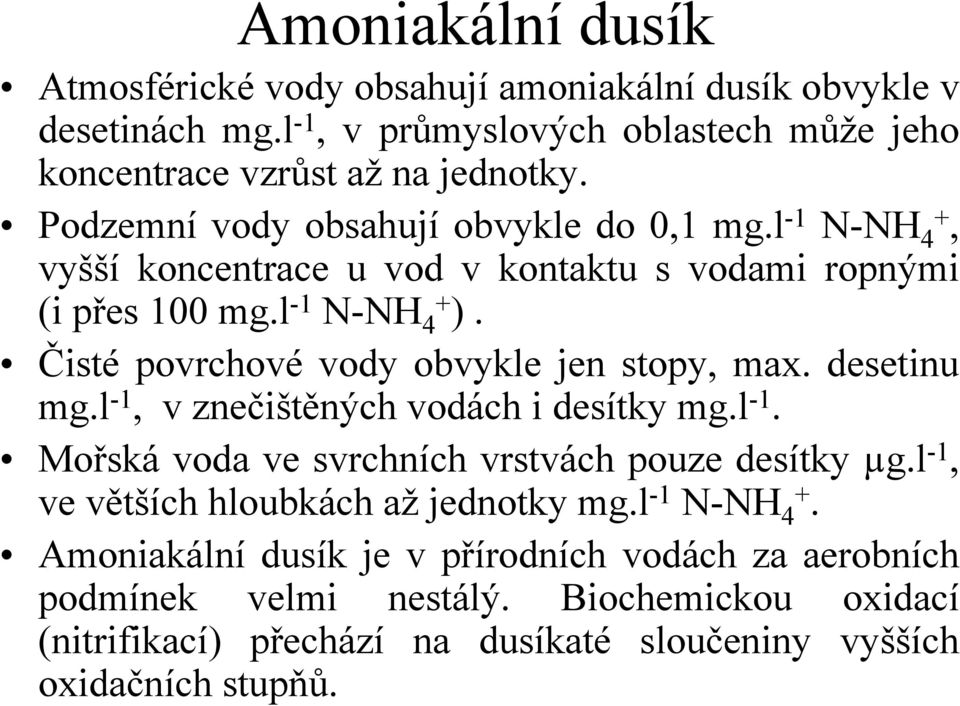 Čisté povrchové vody obvykle jen stopy, max. desetinu mg.l -1, v znečištěných vodách i desítky mg.l -1. Mořská voda ve svrchních vrstvách pouze desítky µg.