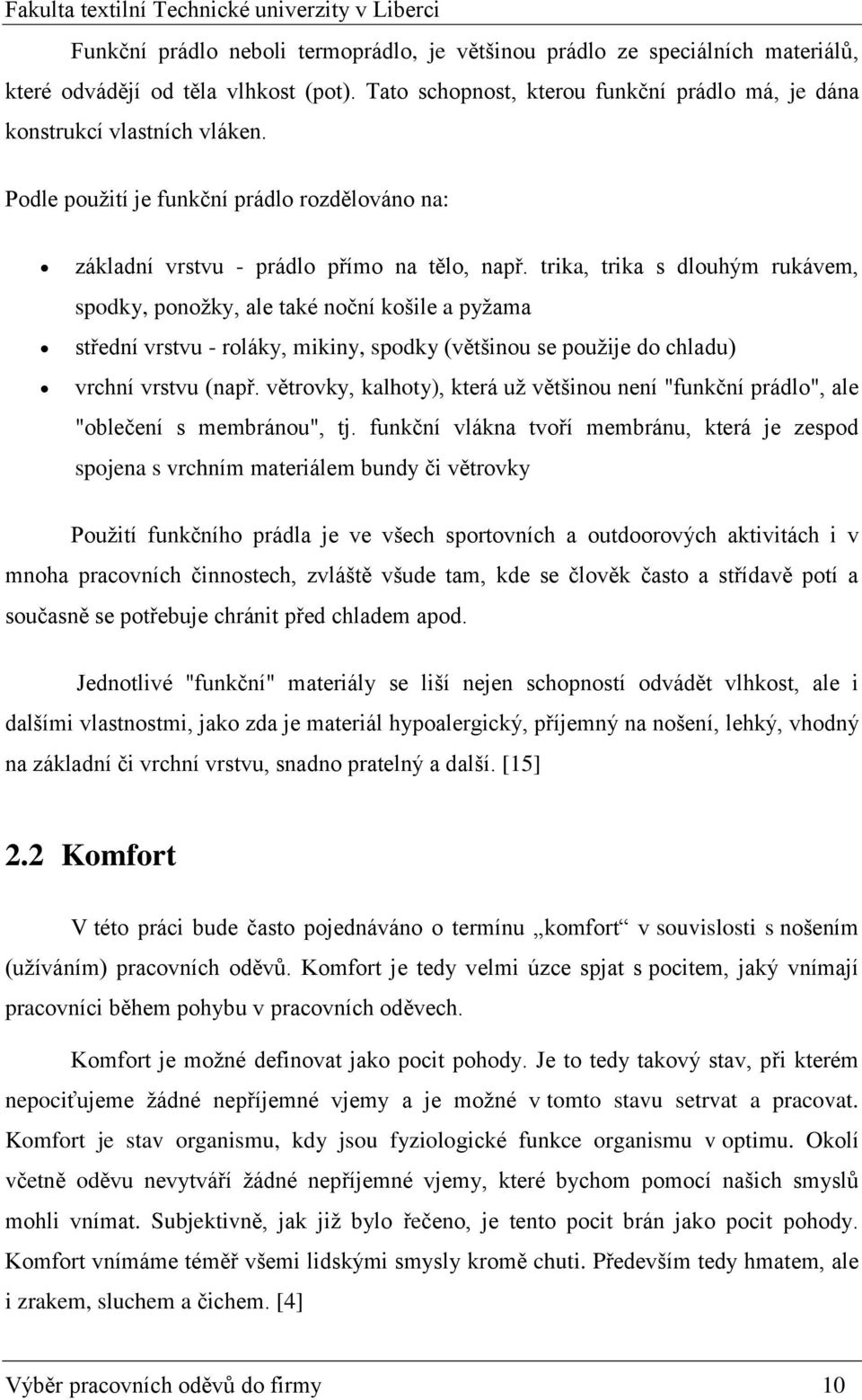 trika, trika s dlouhým rukávem, spodky, ponožky, ale také noční košile a pyžama střední vrstvu - roláky, mikiny, spodky (většinou se použije do chladu) vrchní vrstvu (např.