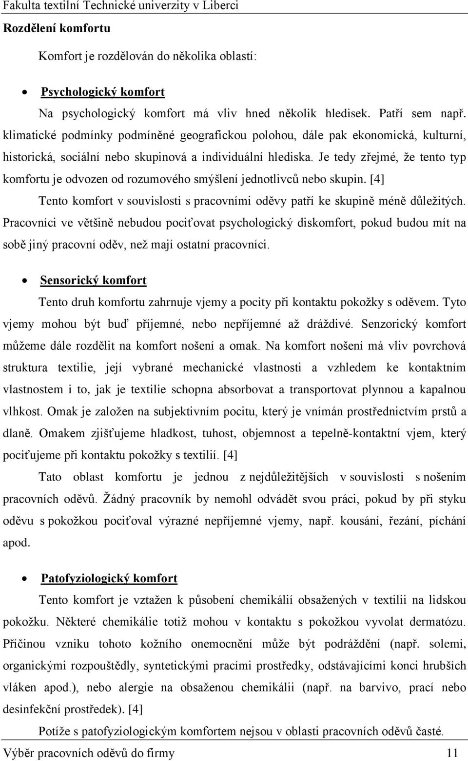 Je tedy zřejmé, že tento typ komfortu je odvozen od rozumového smýšlení jednotlivců nebo skupin. [4] Tento komfort v souvislosti s pracovními oděvy patří ke skupině méně důležitých.