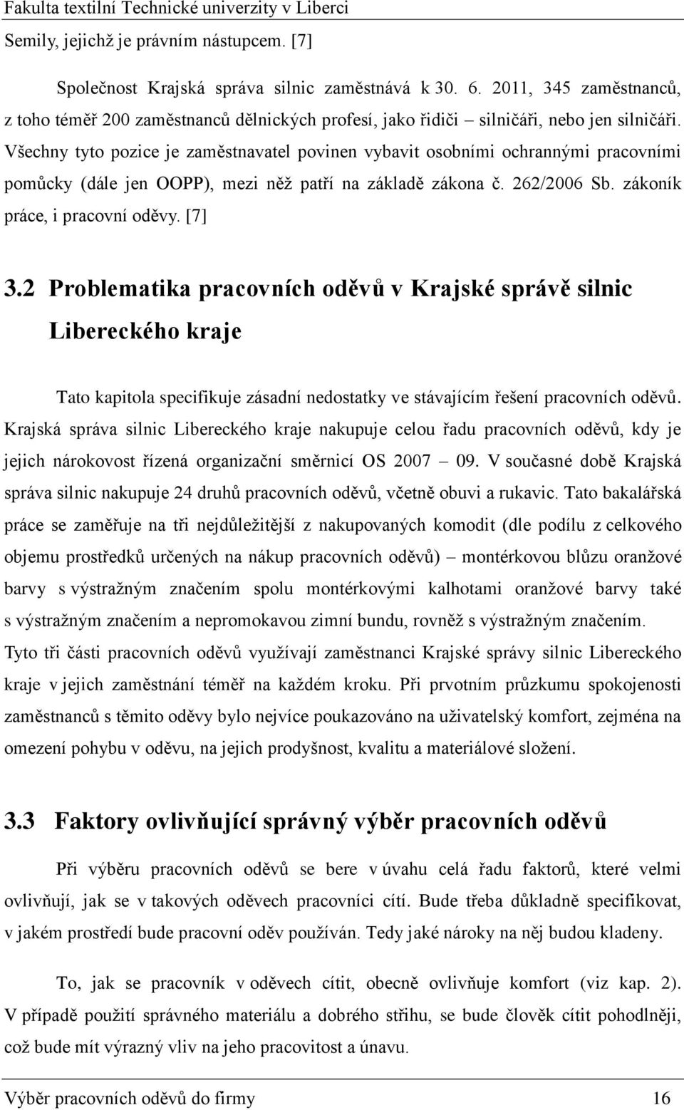 Všechny tyto pozice je zaměstnavatel povinen vybavit osobními ochrannými pracovními pomůcky (dále jen OOPP), mezi něž patří na základě zákona č. 262/2006 Sb. zákoník práce, i pracovní oděvy. [7] 3.