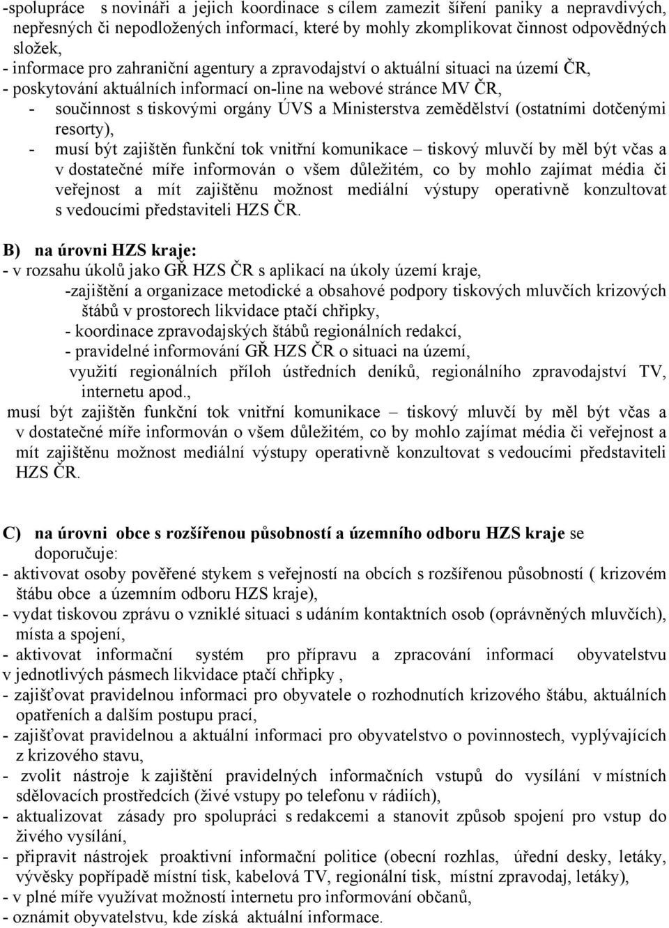 (ostatními dotčenými resorty), - musí být zajištěn funkční tok vnitřní komunikace tiskový mluvčí by měl být včas a v dostatečné míře informován o všem důležitém, co by mohlo zajímat média či