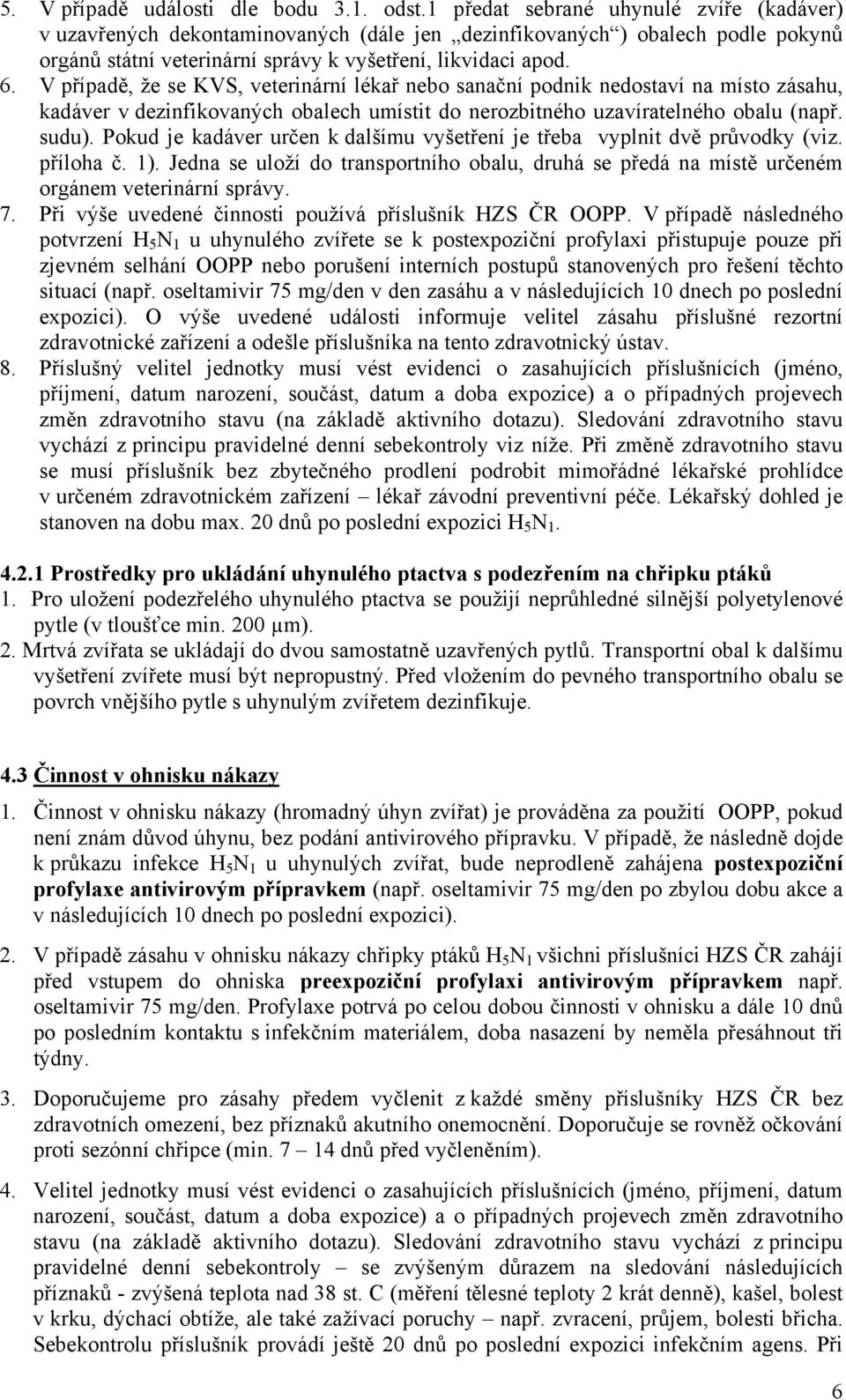 V případě, že se KVS, veterinární lékař nebo sanační podnik nedostaví na místo zásahu, kadáver v dezinfikovaných obalech umístit do nerozbitného uzavíratelného obalu (např. sudu).