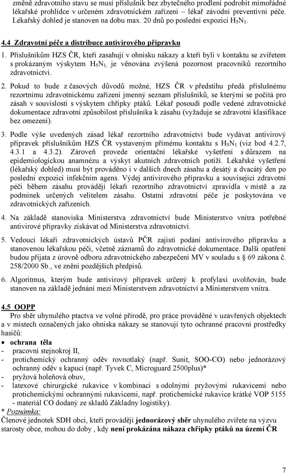 Příslušníkům HZS ČR, kteří zasahují v ohnisku nákazy a kteří byli v kontaktu se zvířetem s prokázaným výskytem H 5 N 1, je věnována zvýšená pozornost pracovníků rezortního zdravotnictví. 2.