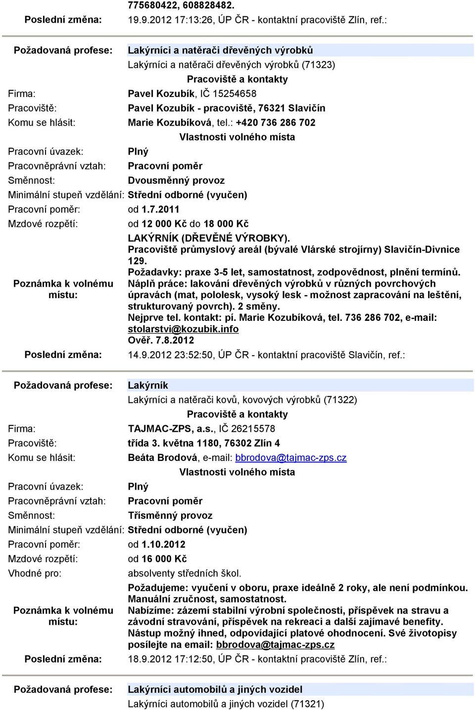 : +420 736 286 702 Dvousměnný provoz : od 1.7.2011 od 12 000 Kč do 18 000 Kč LAKÝRNÍK (DŘEVĚNÉ VÝROBKY). Pracoviště průmyslový areál (bývalé Vlárské strojírny) Slavičín-Divnice 129.