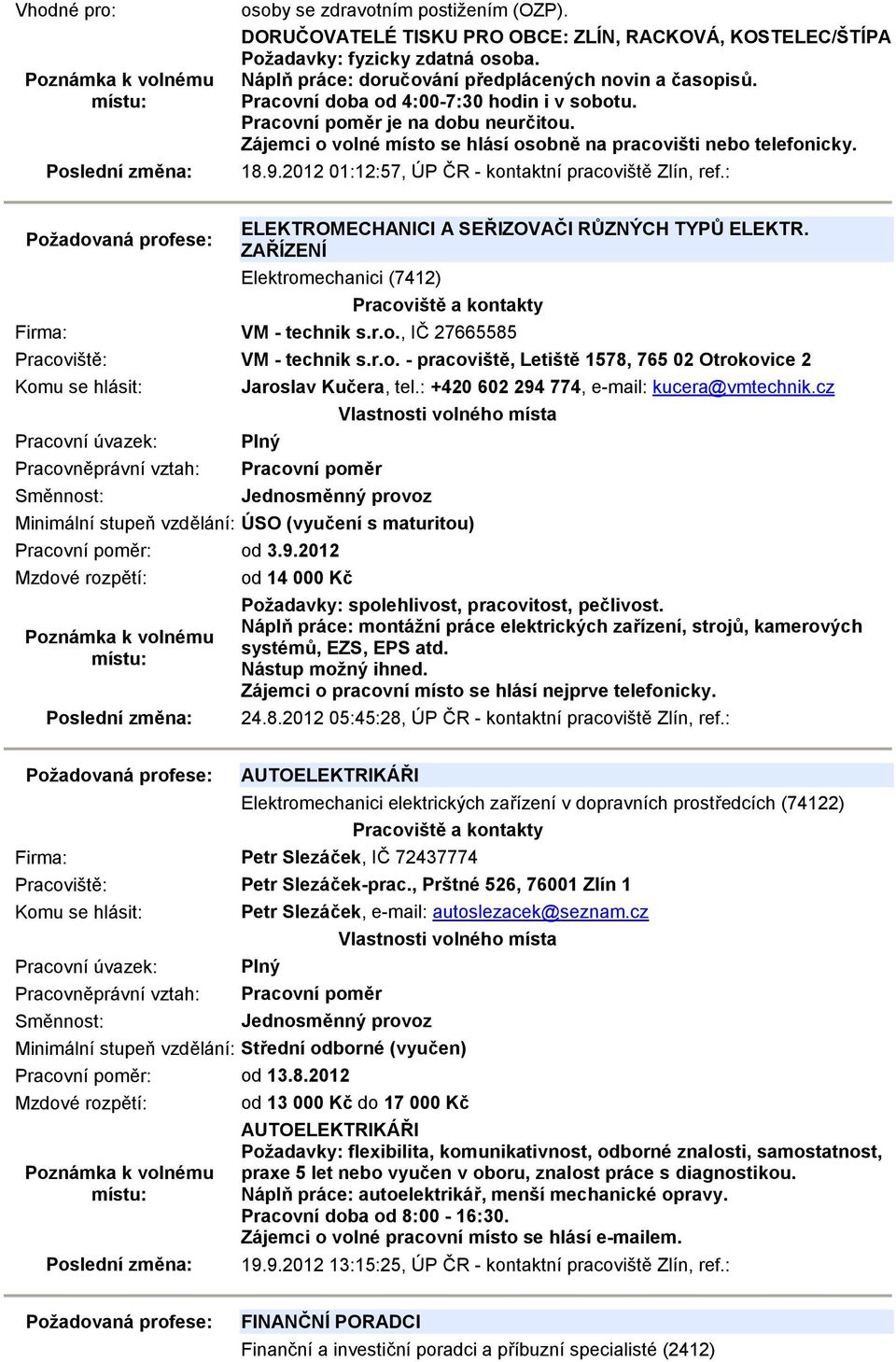 : ELEKTROMECHANICI A SEŘIZOVAČI RŮZNÝCH TYPŮ ELEKTR. ZAŘÍZENÍ Elektromechanici (7412) Firma: VM - technik s.r.o., IČ 27665585 VM - technik s.r.o. - pracoviště, Letiště 1578, 765 02 Otrokovice 2 Jaroslav Kučera, tel.
