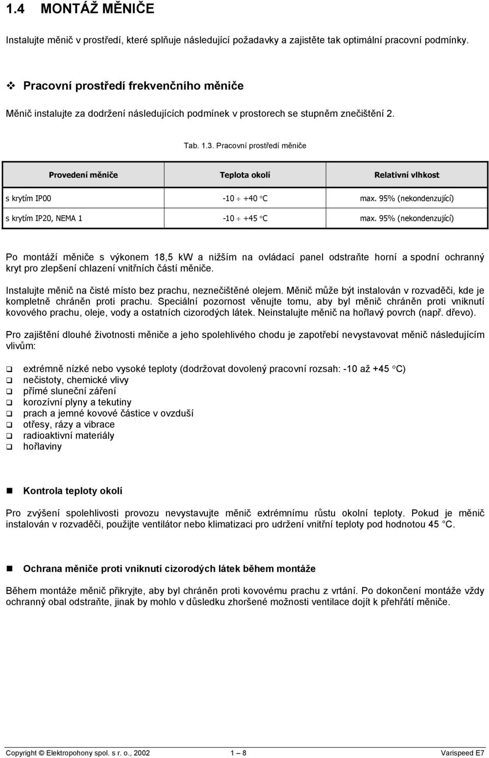 Pracovní prostředí měniče Provedení měniče Teplota okolí Relativní vlhkost s krytím IP00-10 +40 C max. 95% (nekondenzující) s krytím IP20, NEMA 1-10 +45 C max.