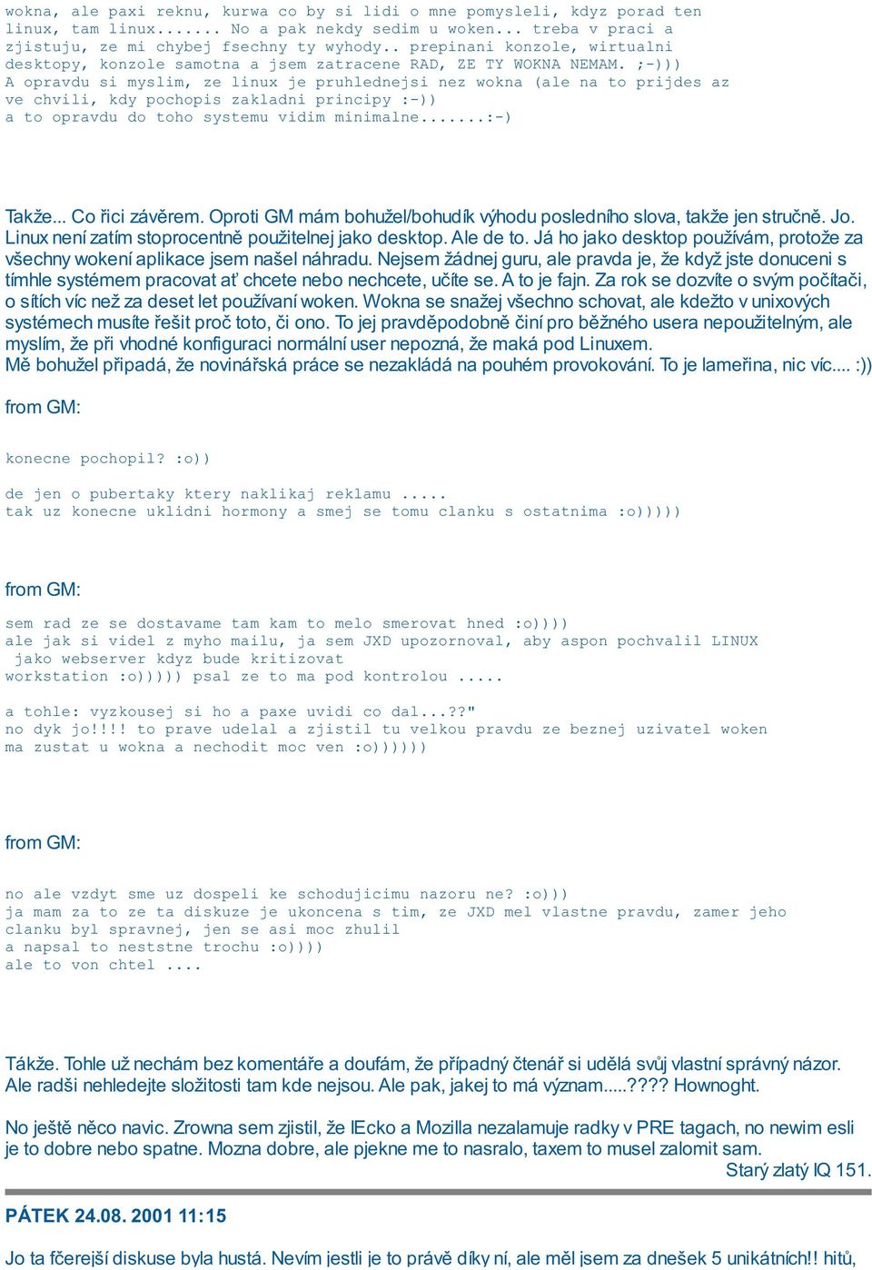 ;-))) A opravdu si myslim, ze linux je pruhlednejsi nez wokna (ale na to prijdes az ve chvili, kdy pochopis zakladni principy :-)) a to opravdu do toho systemu vidim minimalne...:-) Takže.