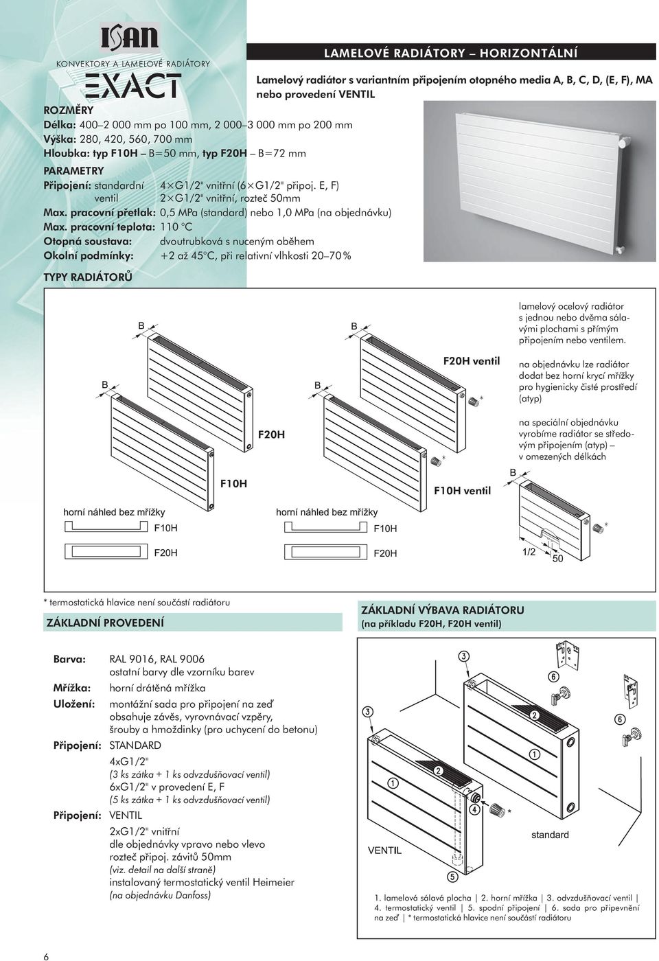 pracovní teplota: 110 C Otopná soustava: dvoutrubková s nuceným oběhem Okolní podmínky: +2 až 45 C, při relativní vlhkosti 20 70 % TYPY RADIÁTORŮ LAMELOVÉ RADIÁTORY HORIZONTÁLNÍ Lamelový radiátor s