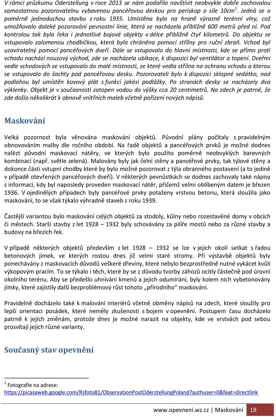 Pod kontrolou tak byla řeka i jednotlivé bojové objekty v délce přibližně čtyř kilometrů. Do objektu se vstupovalo zalomenou chodbičkou, která byla chráněna pomocí střílny pro ruční zbraň.