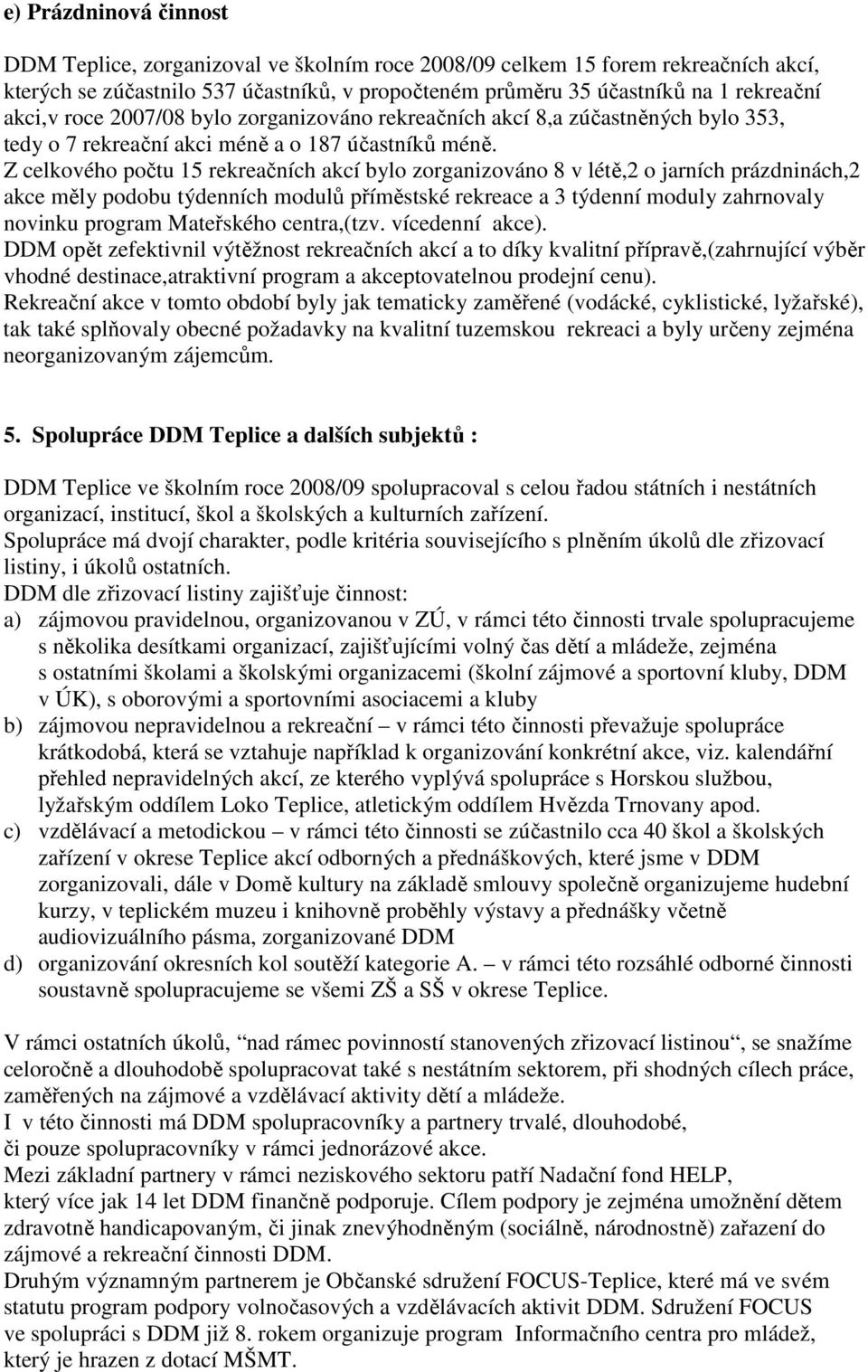 Z celkového počtu 15 rekreačních akcí bylo zorganizováno 8 v létě,2 o jarních prázdninách,2 akce měly podobu týdenních modulů příměstské rekreace a 3 týdenní moduly zahrnovaly novinku program