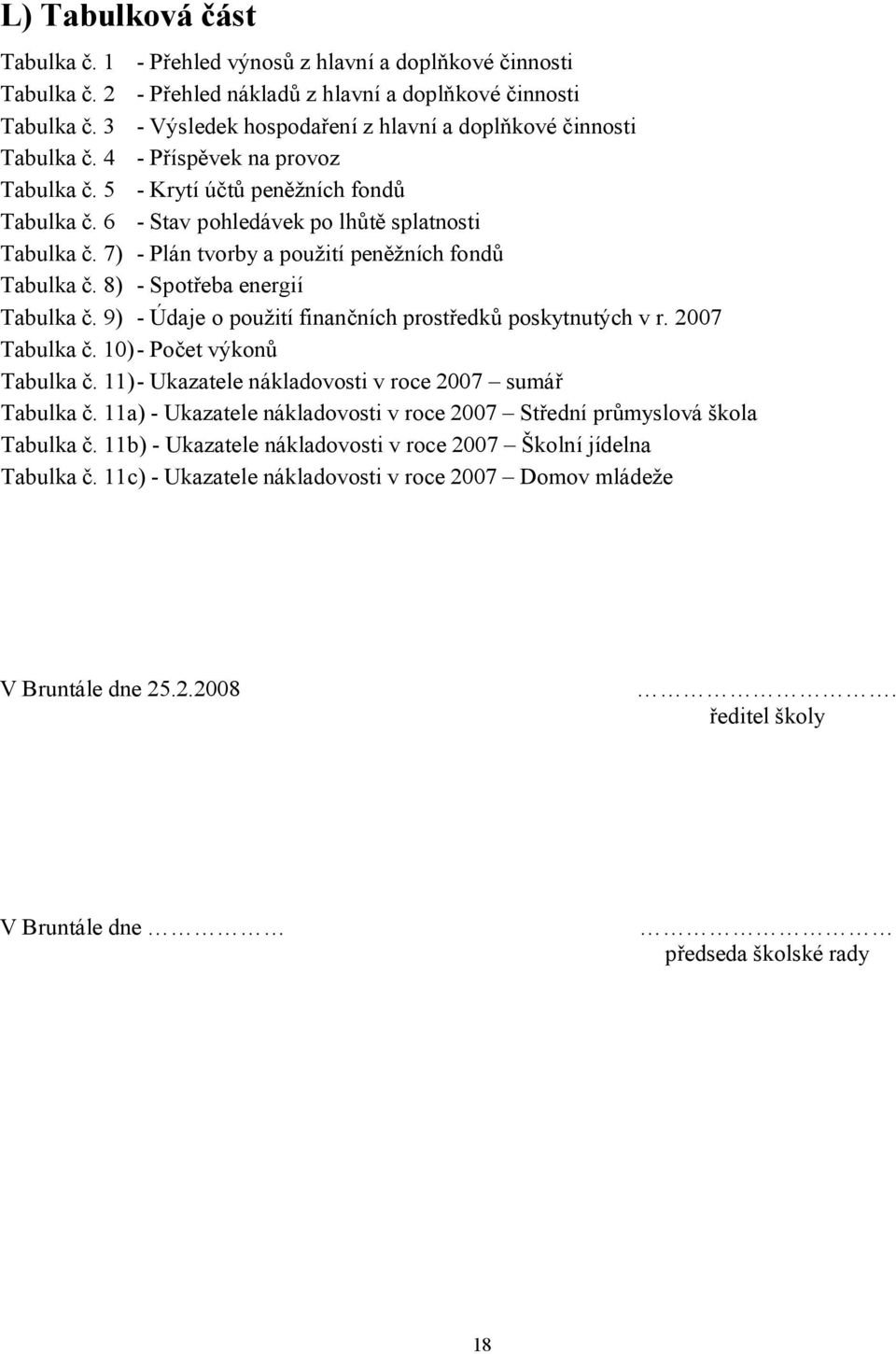 7) - Plán tvorby a použití peněžních fondů Tabulka č. 8) - Spotřeba energií Tabulka č. 9) - Údaje o použití finančních prostředků poskytnutých v r. 2007 Tabulka č. 10) - Počet výkonů Tabulka č.