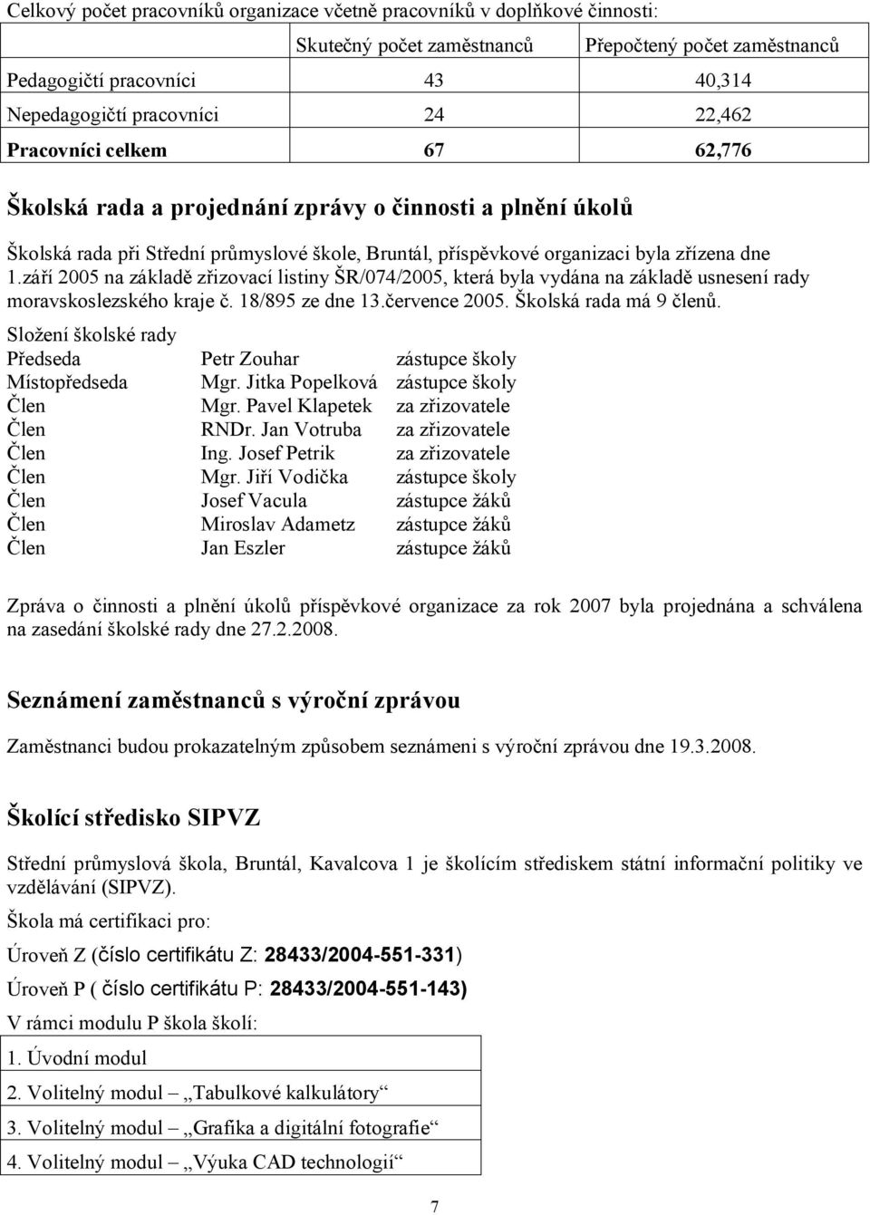 září 2005 na základě zřizovací listiny ŠR/074/2005, která byla vydána na základě usnesení rady moravskoslezského kraje č. 18/895 ze dne 13.července 2005. Školská rada má 9 členů.