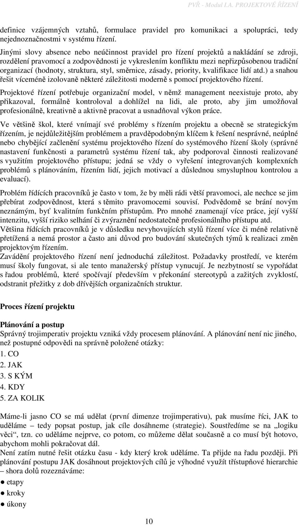 (hodnoty, struktura, styl, směrnice, zásady, priority, kvalifikace lidí atd.) a snahou řešit víceméně izolovaně některé záležitosti moderně s pomocí projektového řízení.