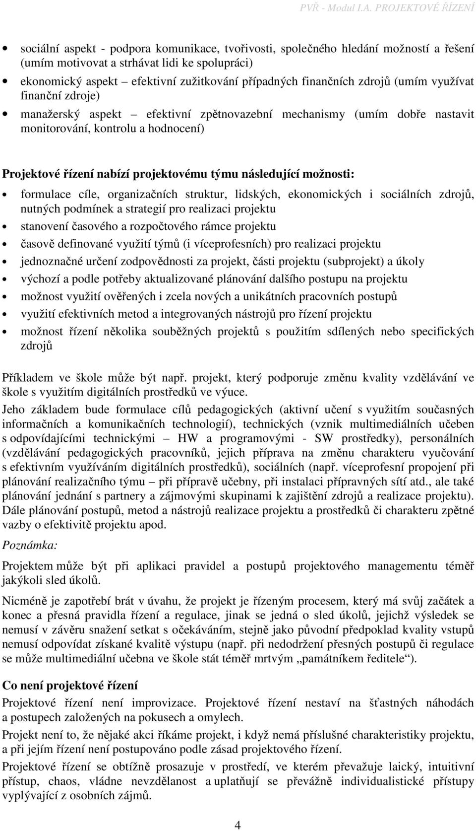 případných finančních zdrojů (umím využívat finanční zdroje) manažerský aspekt efektivní zpětnovazební mechanismy (umím dobře nastavit monitorování, kontrolu a hodnocení) Projektové řízení nabízí