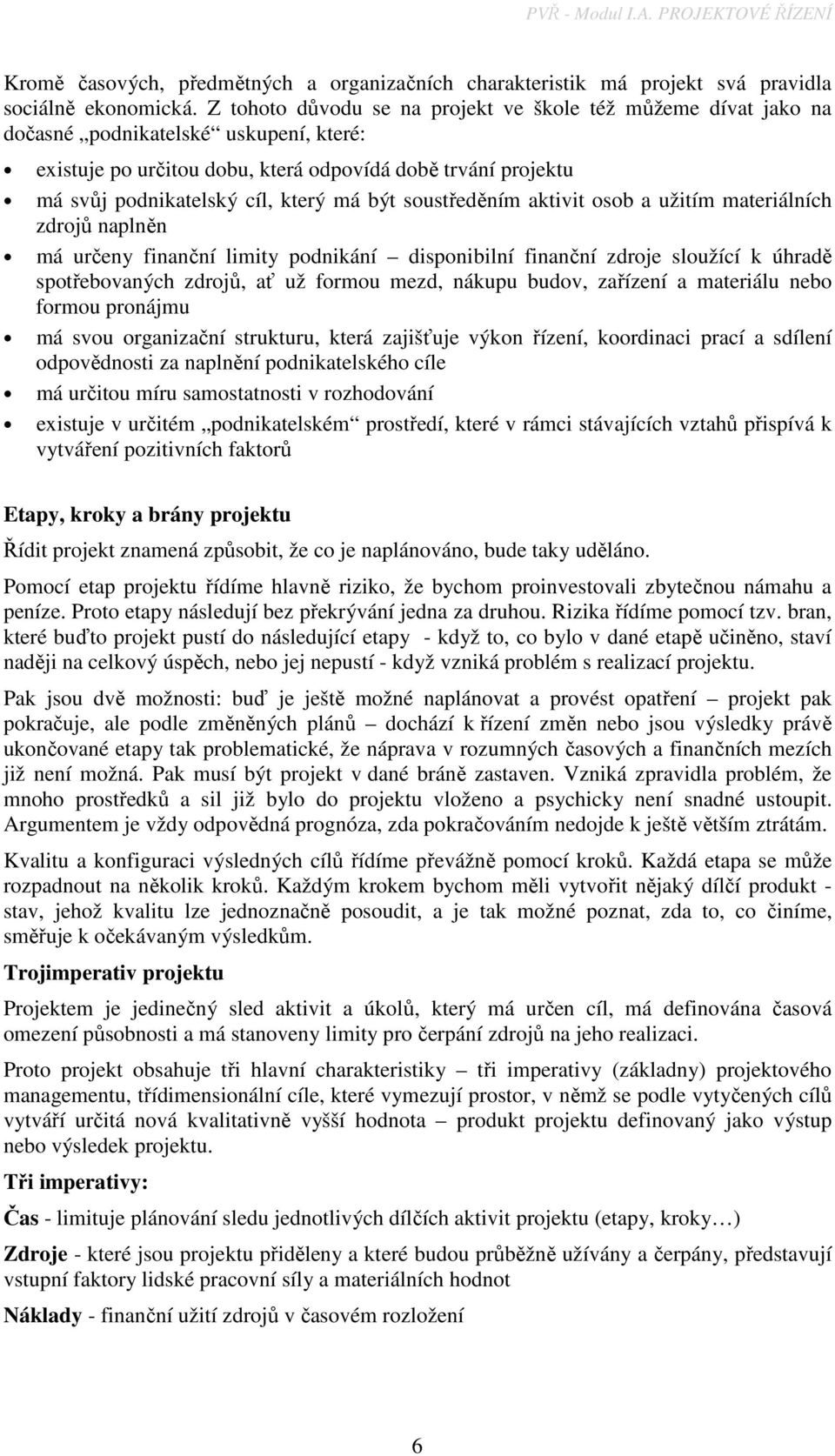 má být soustředěním aktivit osob a užitím materiálních zdrojů naplněn má určeny finanční limity podnikání disponibilní finanční zdroje sloužící k úhradě spotřebovaných zdrojů, ať už formou mezd,