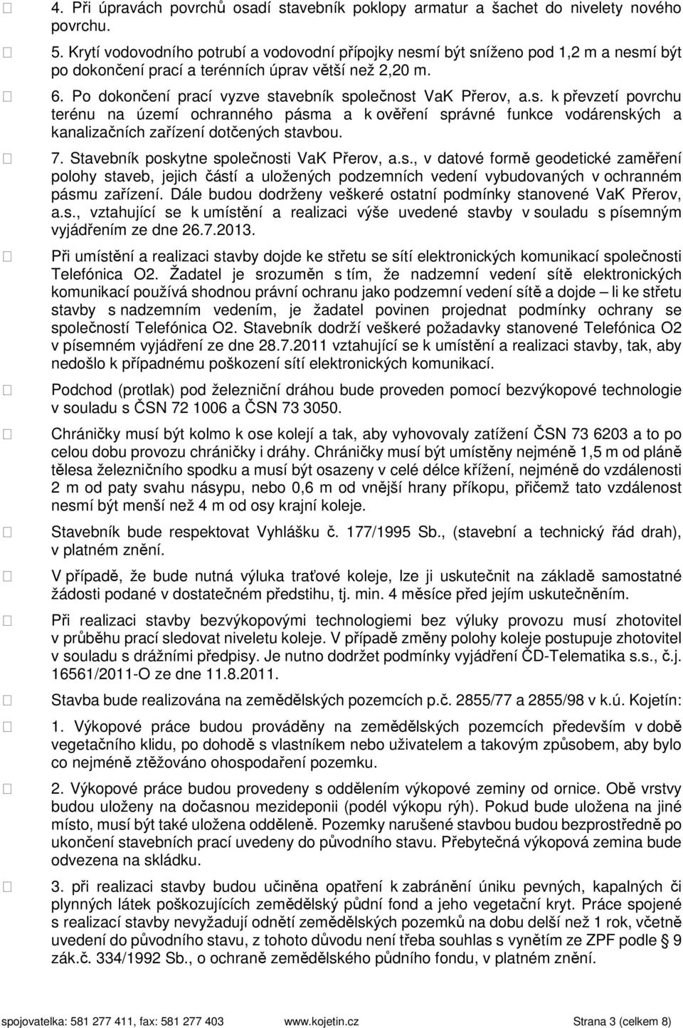 Po dokončení prací vyzve stavebník společnost VaK Přerov, a.s. k převzetí povrchu terénu na území ochranného pásma a k ověření správné funkce vodárenských a kanalizačních zařízení dotčených stavbou.