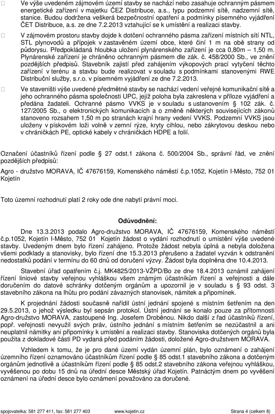 V zájmovém prostoru stavby dojde k dotčení ochranného pásma zařízení místních sítí NTL, STL plynovodů a přípojek v zastavěném území obce, které činí 1 m na obě strany od půdorysu.