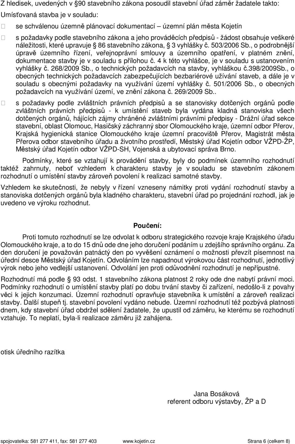 , o podrobnější úpravě územního řízení, veřejnoprávní smlouvy a územního opatření, v platném znění, dokumentace stavby je v souladu s přílohou č.