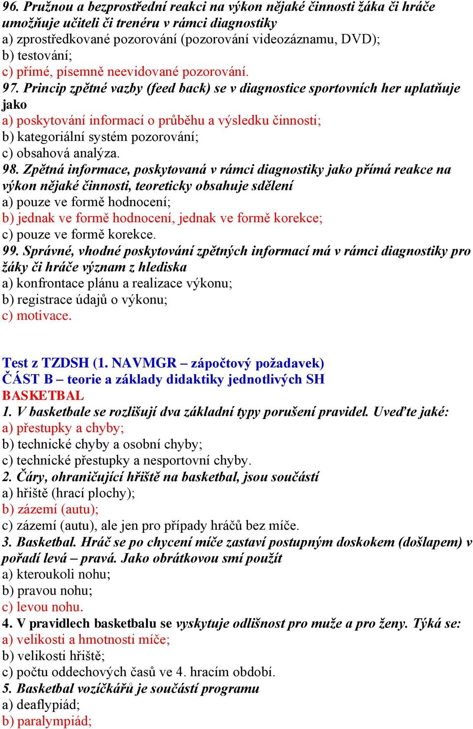 Princip zpětné vazby (feed back) se v diagnostice sportovních her uplatňuje jako a) poskytování informací o průběhu a výsledku činnosti; b) kategoriální systém pozorování; c) obsahová analýza. 98.