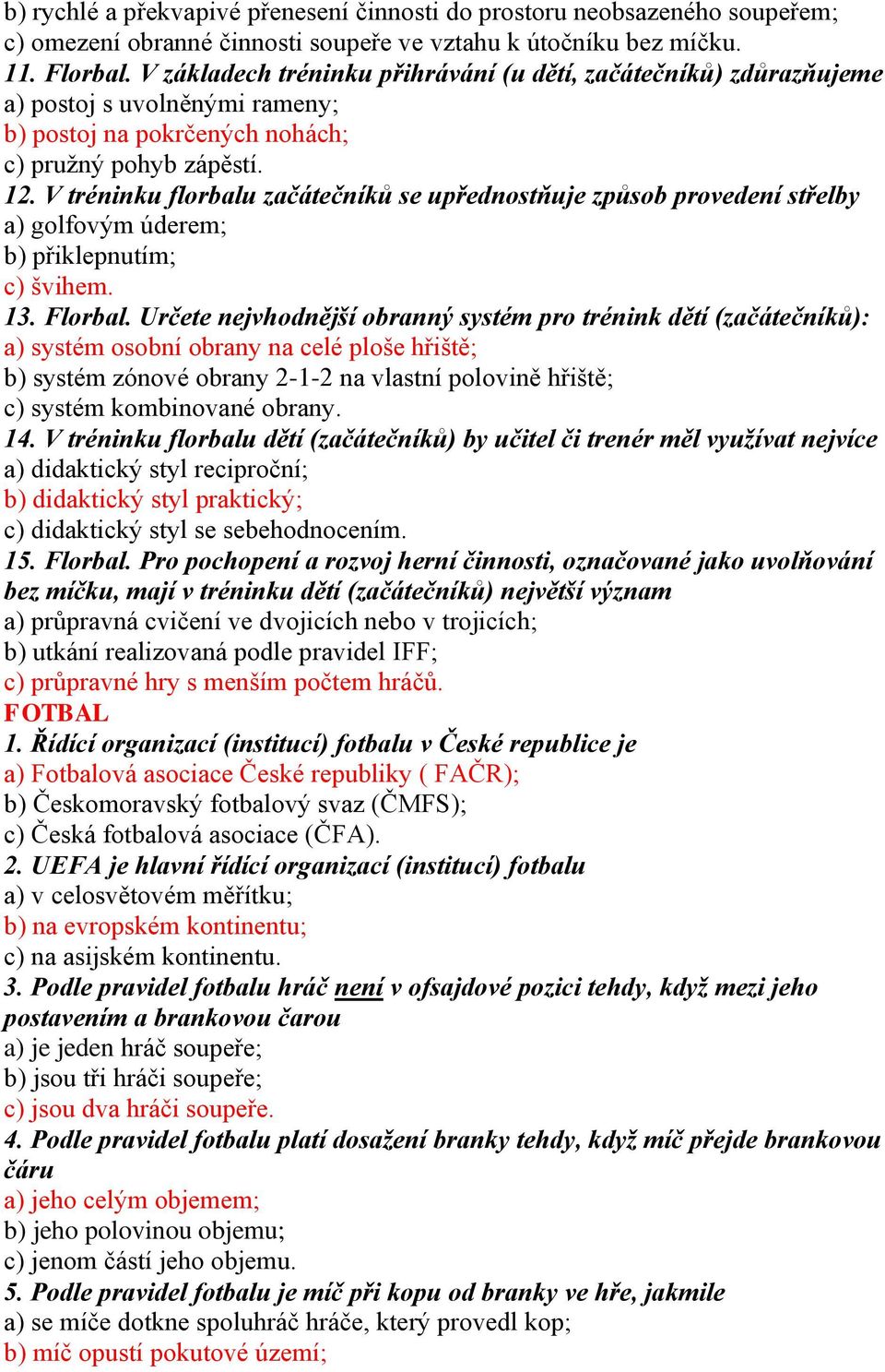 V tréninku florbalu začátečníků se upřednostňuje způsob provedení střelby a) golfovým úderem; b) přiklepnutím; c) švihem. 13. Florbal.