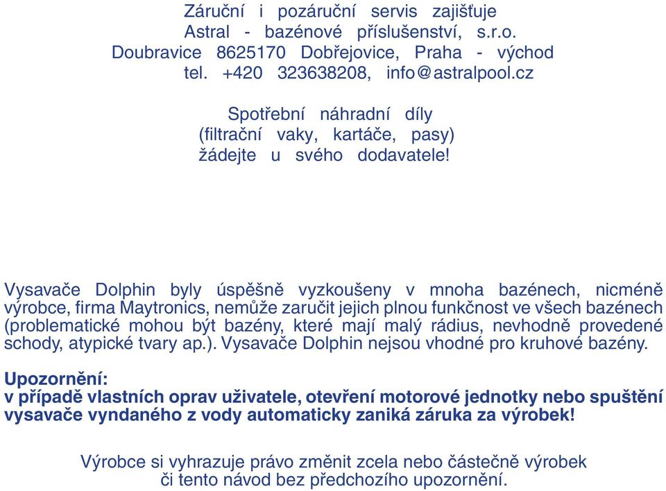 Vysavače Dolphin byly úspěšně vyzkoušeny v mnoha bazénech, nicméně výrobce, firma Maytronics, nemůže zaručit jejich plnou funkčnost ve všech bazénech (problematické mohou být bazény, které mají malý