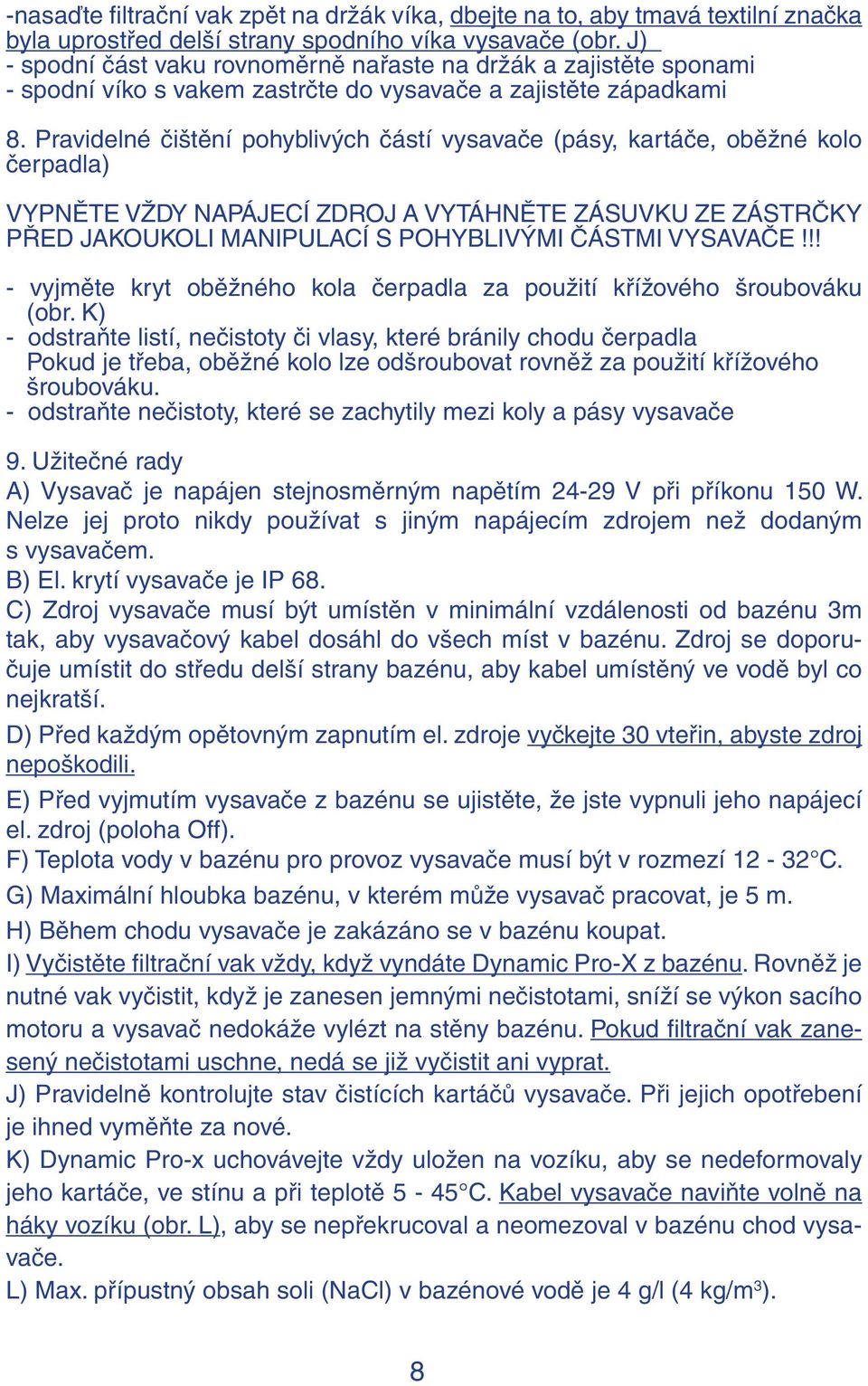 Pravidelné čištění pohyblivých částí vysavače (pásy, kartáče, oběžné kolo čerpadla) VYPNĚTE VŽDY NAPÁJECÍ ZDROJ A VYTÁHNĚTE ZÁSUVKU ZE ZÁSTRČKY PŘED JAKOUKOLI MANIPULACÍ S POHYBLIVÝMI ČÁSTMI VYSAVAČE!