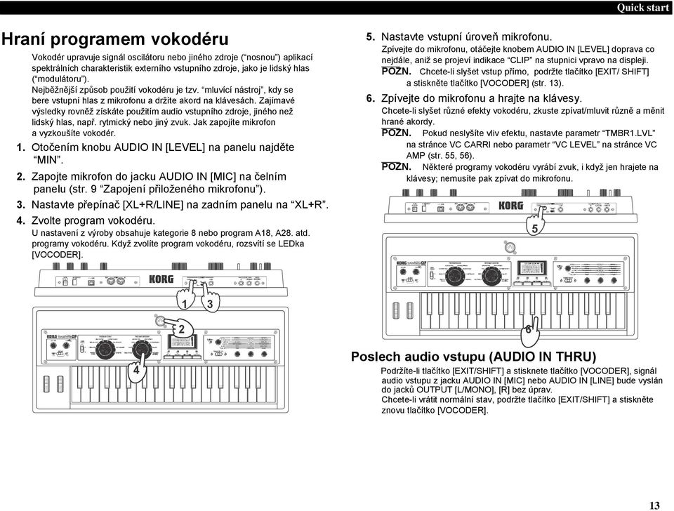 Zajímavé výsledky rovněž získáte použitím audio vstupního zdroje, jiného než lidský hlas, např. rytmický nebo jiný zvuk. Jak zapojíte mikrofon a vyzkoušíte vokodér. 1.