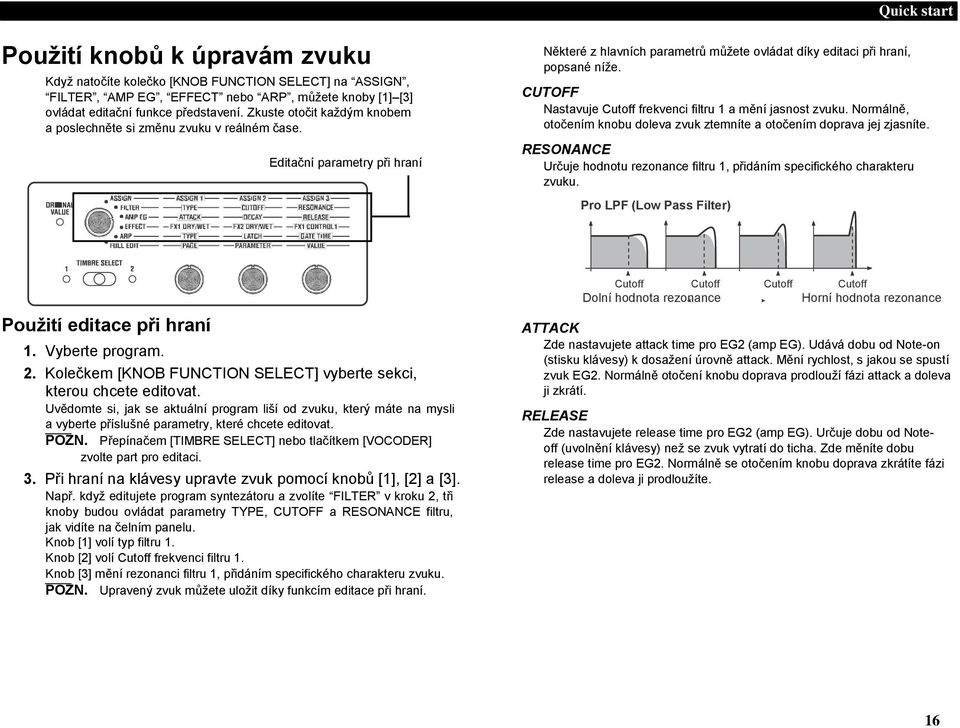 CUTOFF Nastavuje Cutoff frekvenci filtru 1 a mění jasnost zvuku. Normálně, otočením knobu doleva zvuk ztemníte a otočením doprava jej zjasníte.