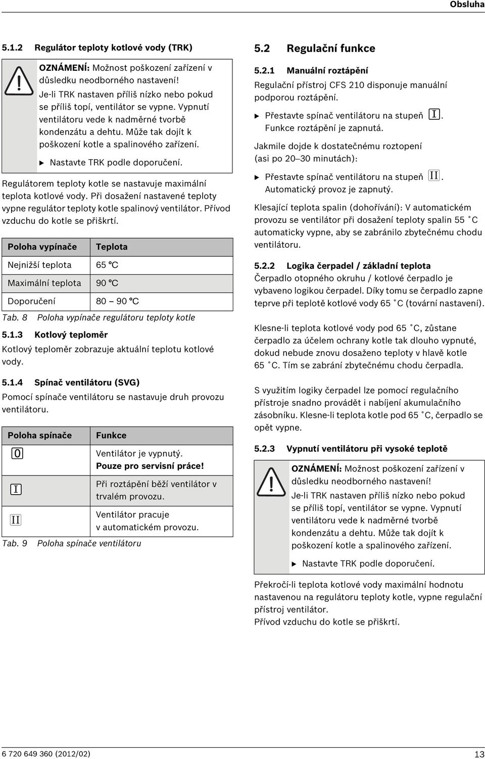 B Nastavte TRK podle doporučení. Regulátorem teploty kotle se nastavuje maximální teplota kotlové vody. Při dosažení nastavené teploty vypne regulátor teploty kotle spalinový ventilátor.