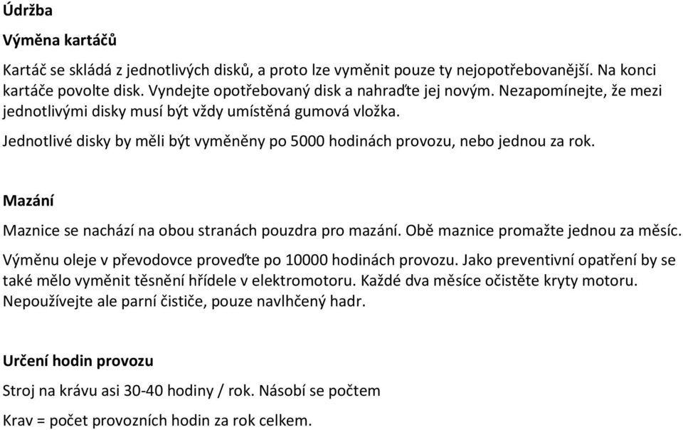 Mazání Maznice se nachází na obou stranách pouzdra pro mazání. Obě maznice promažte jednou za měsíc. Výměnu oleje v převodovce proveďte po 10000 hodinách provozu.