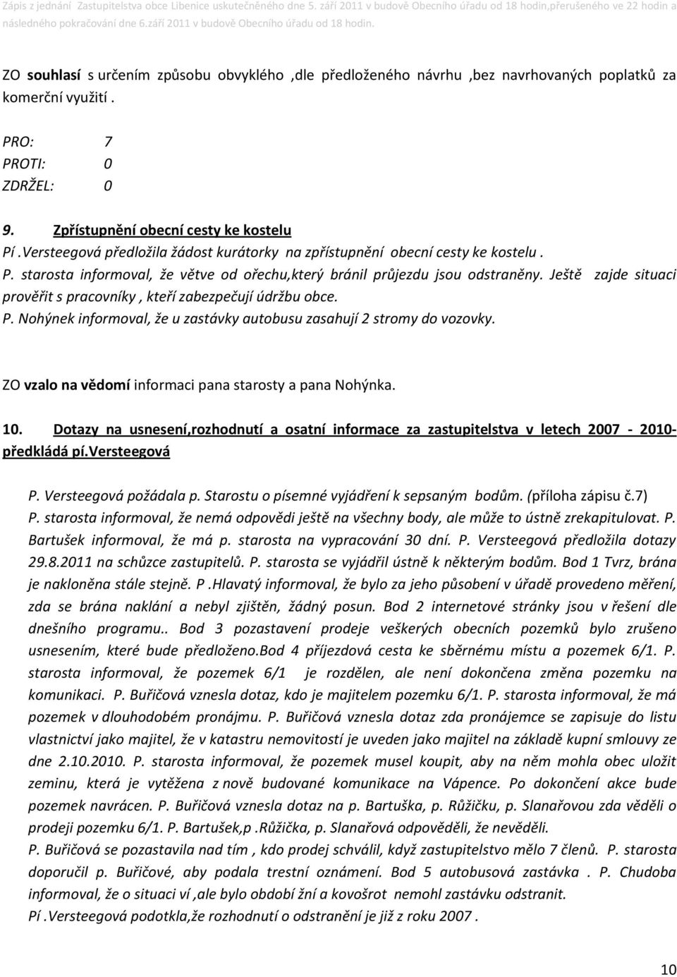 Ještě zajde situaci prověřit s pracovníky, kteří zabezpečují údržbu obce. P. Nohýnek informoval, že u zastávky autobusu zasahují 2 stromy do vozovky.