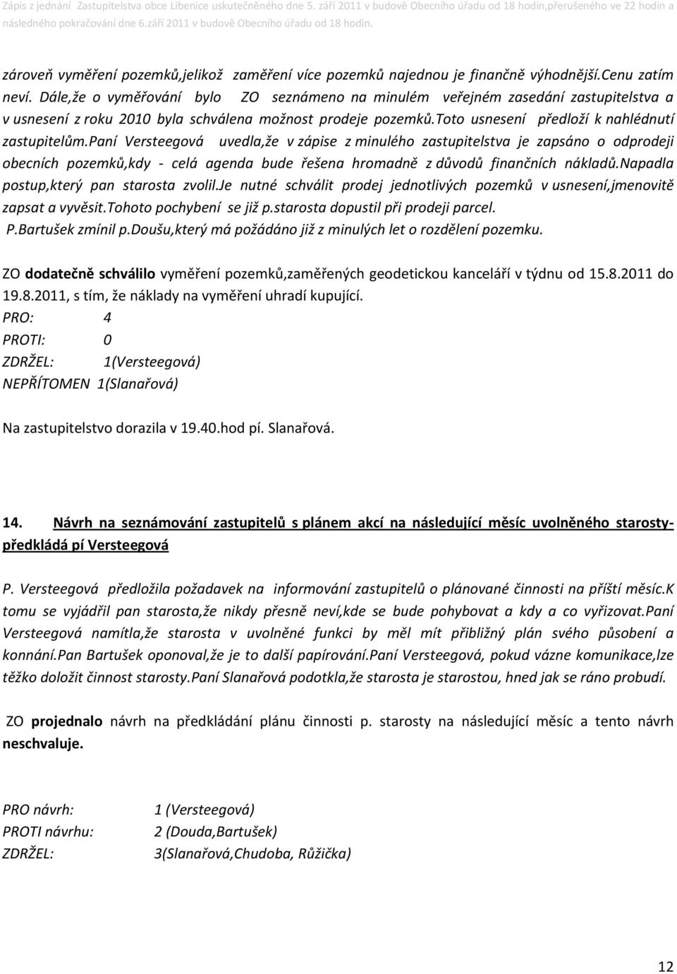 paní Versteegová uvedla,že v zápise z minulého zastupitelstva je zapsáno o odprodeji obecních pozemků,kdy - celá agenda bude řešena hromadně z důvodů finančních nákladů.