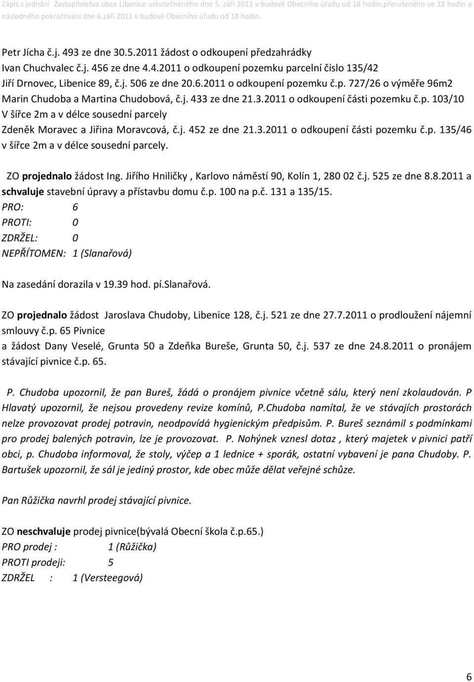 3.2011 o odkoupení části pozemku č.p. 135/46 v šířce 2m a v délce sousední parcely. ZO projednalo žádost Ing. Jiřího Hniličky, Karlovo náměstí 90, Kolín 1, 280