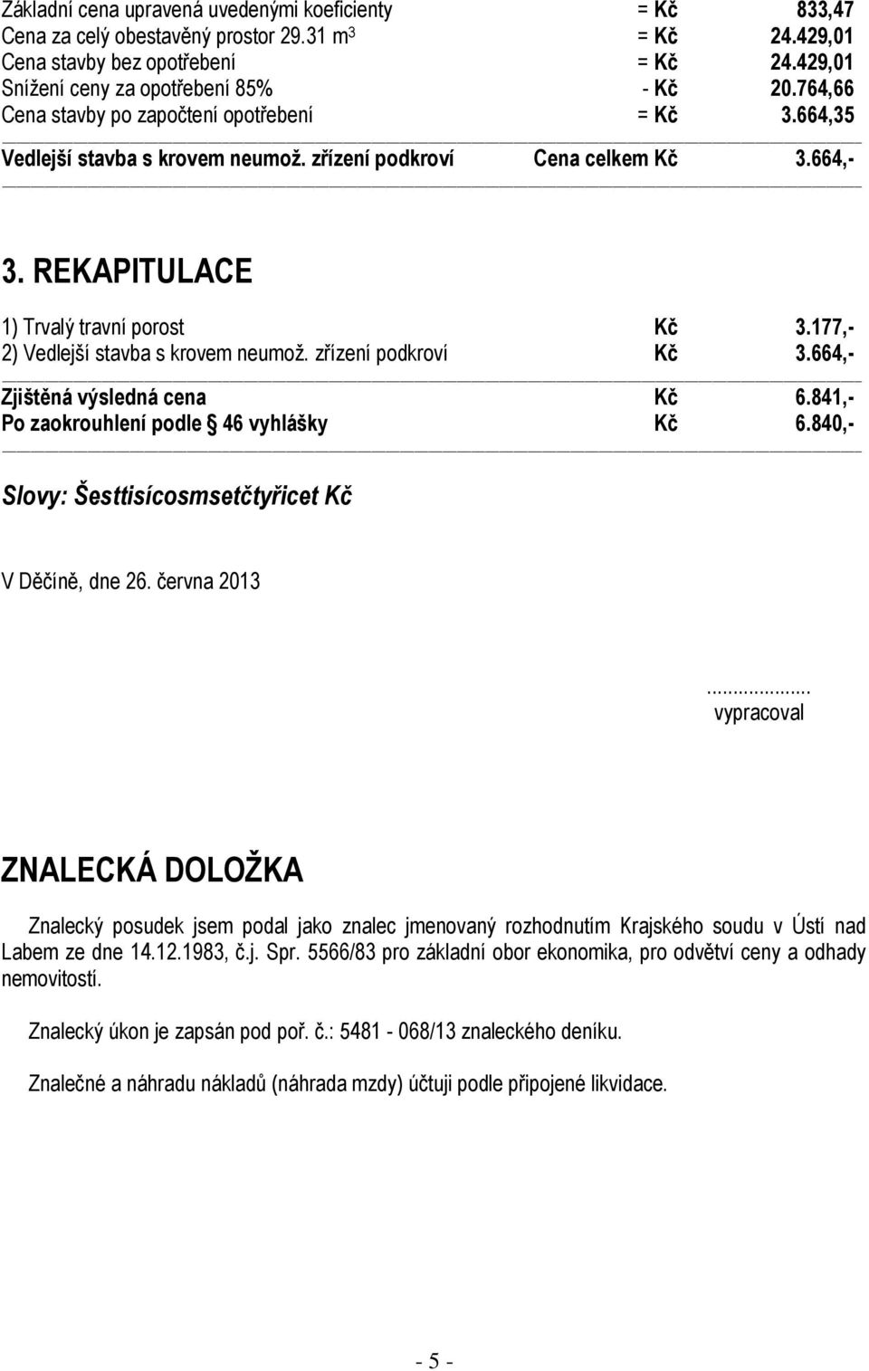 177,- 2) Vedlejší stavba s krovem neumož. zřízení podkroví Kč 3.664,- Zjištěná výsledná cena Kč 6.841,- Po zaokrouhlení podle 46 vyhlášky Kč 6.840,- Slovy: Šesttisícosmsetčtyřicet Kč V Děčíně, dne 26.