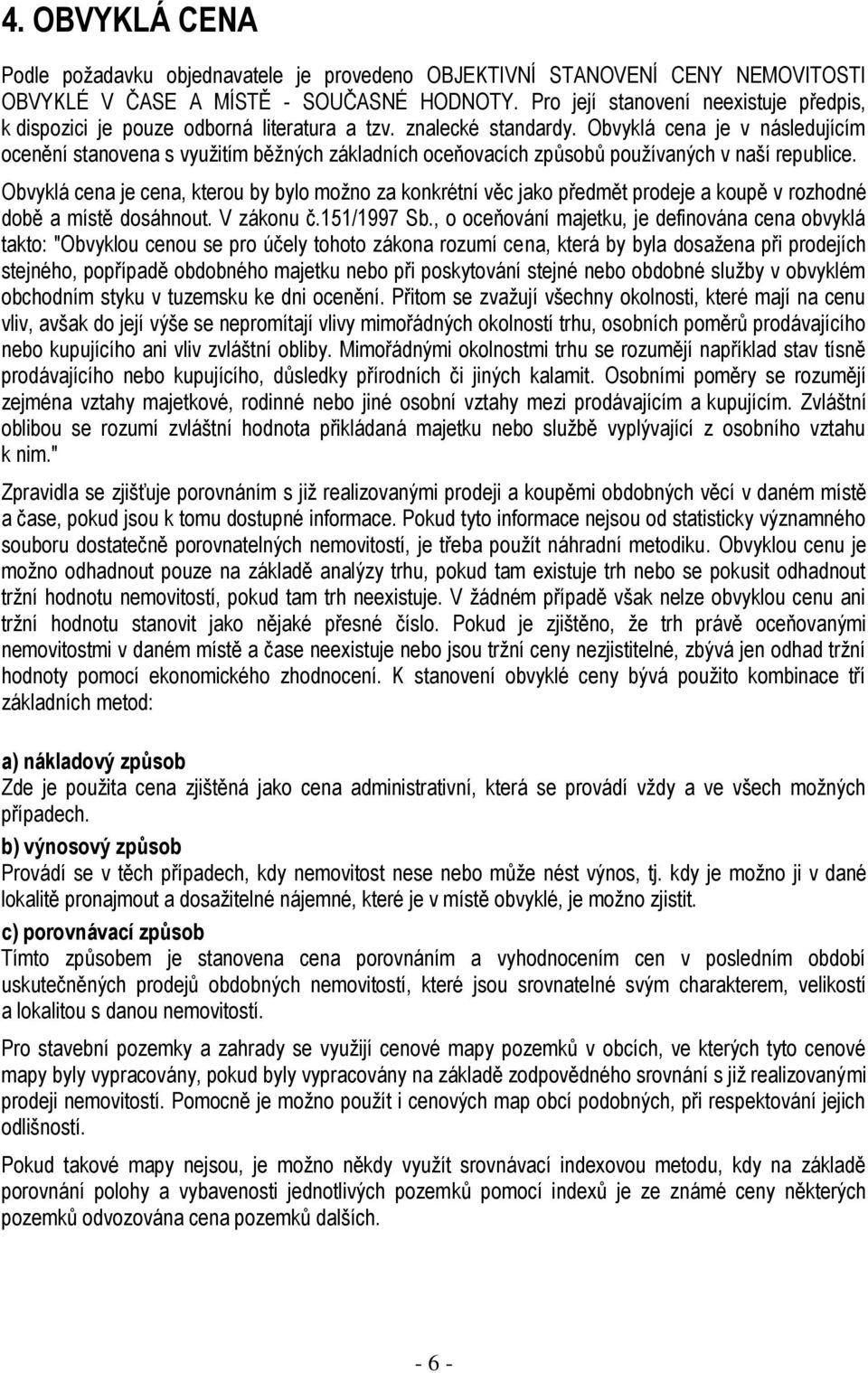 Obvyklá cena je v následujícím ocenění stanovena s využitím běžných základních oceňovacích způsobů používaných v naší republice.