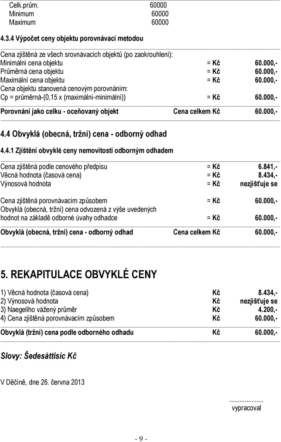 000,- Porovnání jako celku - oceňovaný objekt Cena celkem Kč 60.000,- 4.4 Obvyklá (obecná, tržní) cena - odborný odhad 4.4.1 Zjištění obvyklé ceny nemovitosti odborným odhadem Cena zjištěná podle cenového předpisu = Kč 6.