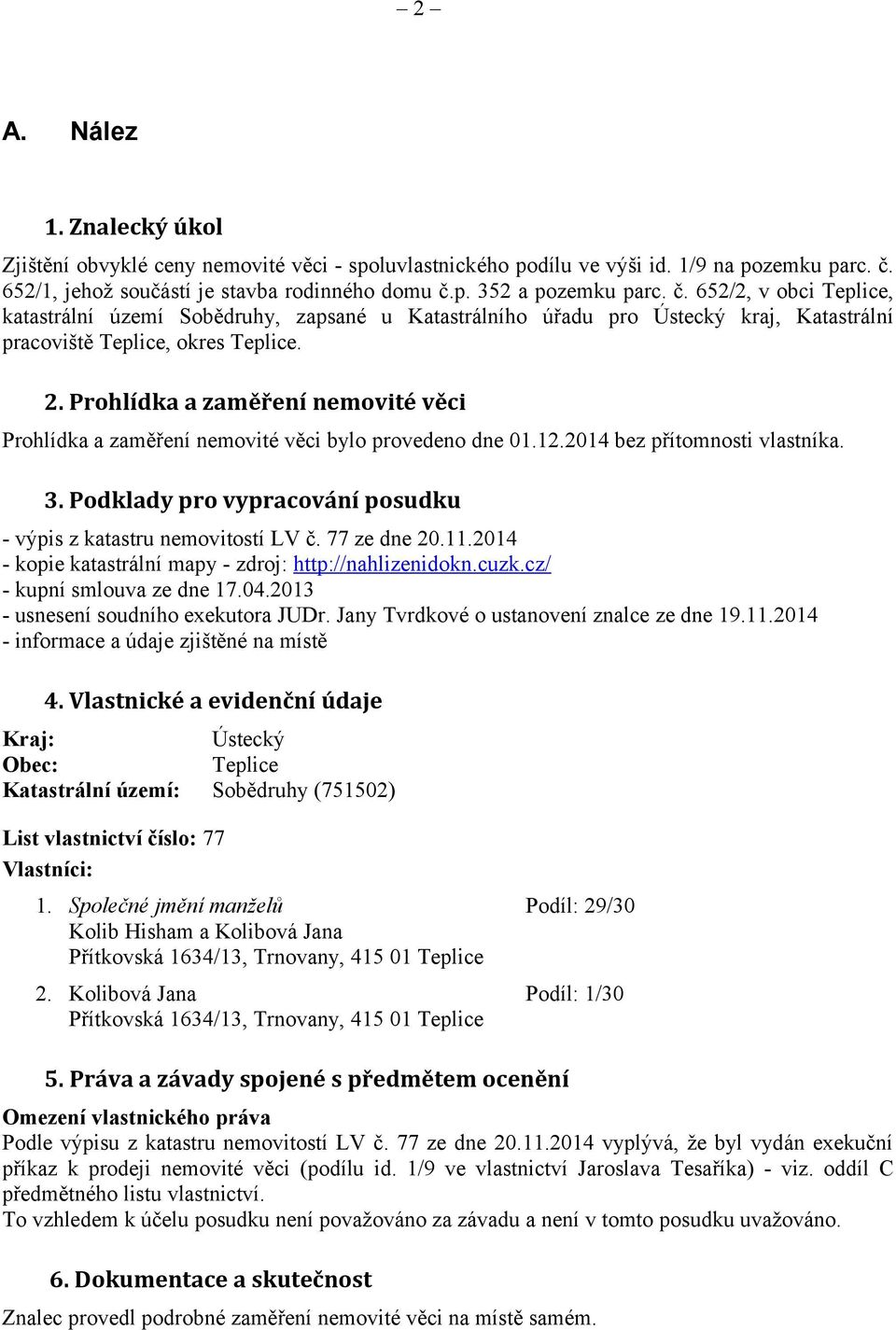 Prohlídka a zaměření nemovité věci Prohlídka a zaměření nemovité věci bylo provedeno dne 01.12.2014 bez přítomnosti vlastníka. 3. Podklady pro vypracování posudku - výpis z katastru nemovitostí LV č.