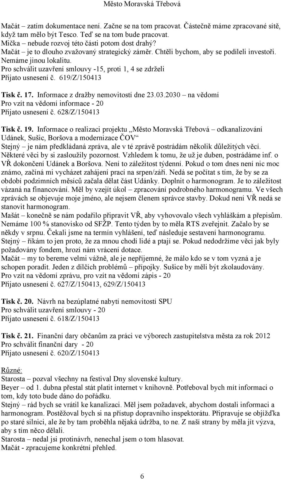 619/Z/150413 Tisk č. 17. Informace z dražby nemovitostí dne 23.03.2030 na vědomí Pro vzít na vědomí informace - 20 Přijato usnesení č. 628/Z/150413 Tisk č. 19.