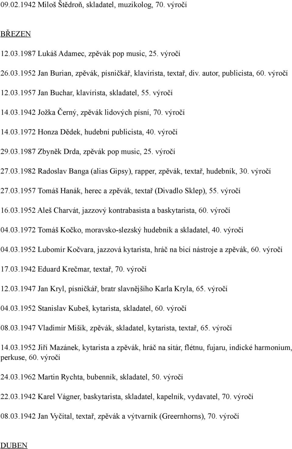 27.03.1957 Tomáš Hanák, herec a zpěvák, textař (Divadlo Sklep), 55. 16.03.1952 Aleš Charvát, jazzový kontrabasista a baskytarista, 60. 04.03.1972 Tomáš Kočko, moravsko-slezský hudebník a skladatel, 40.