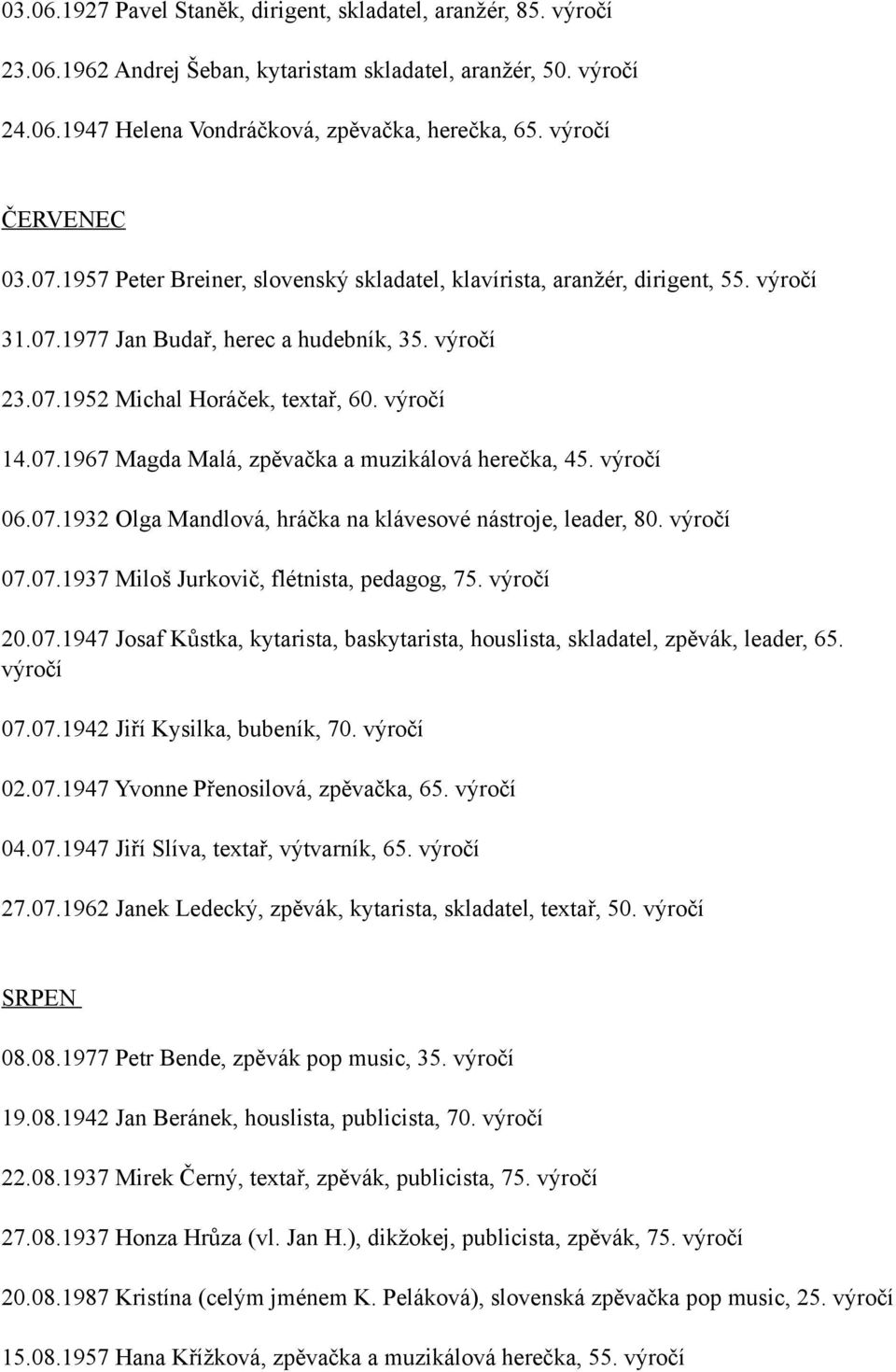 06.07.1932 Olga Mandlová, hráčka na klávesové nástroje, leader, 80. 07.07.1937 Miloš Jurkovič, flétnista, pedagog, 75. 20.07.1947 Josaf Kůstka, kytarista, baskytarista, houslista, skladatel, zpěvák, leader, 65.