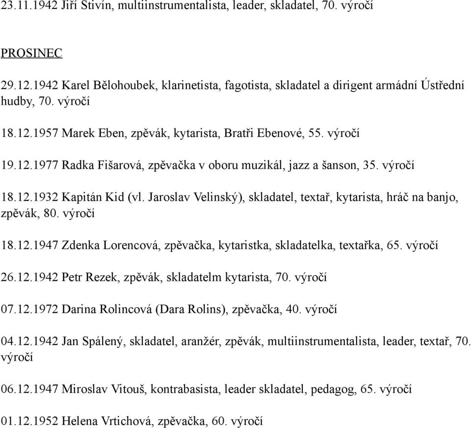 26.12.1942 Petr Rezek, zpěvák, skladatelm kytarista, 70. 07.12.1972 Darina Rolincová (Dara Rolins), zpěvačka, 40. 04.12.1942 Jan Spálený, skladatel, aranžér, zpěvák, multiinstrumentalista, leader, textař, 70.