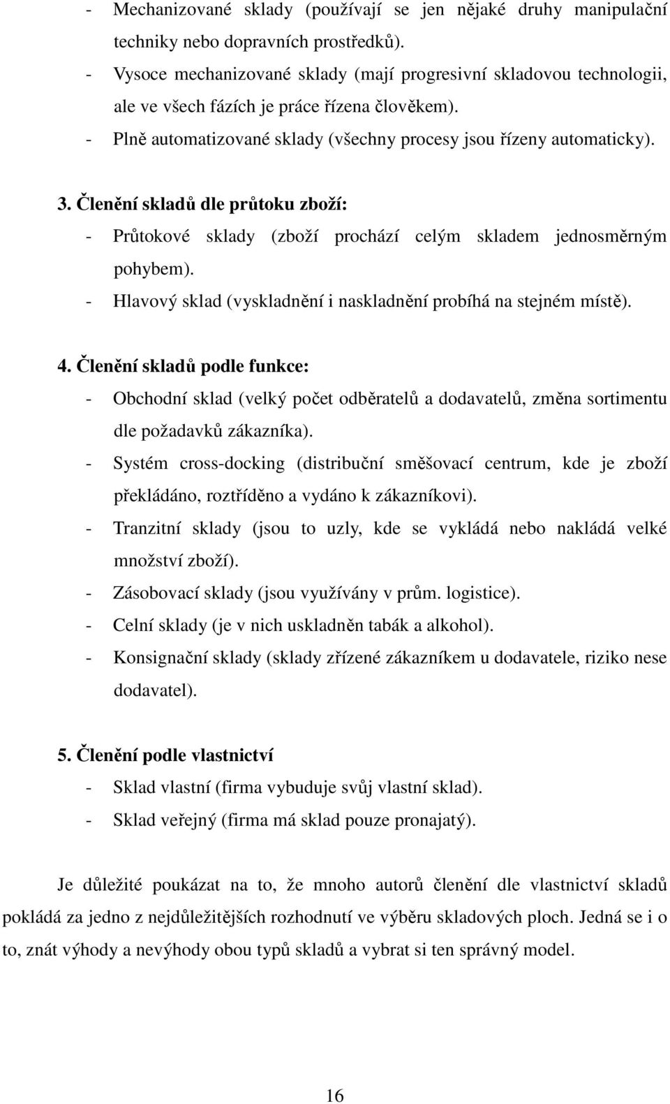 Členění skladů dle průtoku zboží: - Průtokové sklady (zboží prochází celým skladem jednosměrným pohybem). - Hlavový sklad (vyskladnění i naskladnění probíhá na stejném místě). 4.