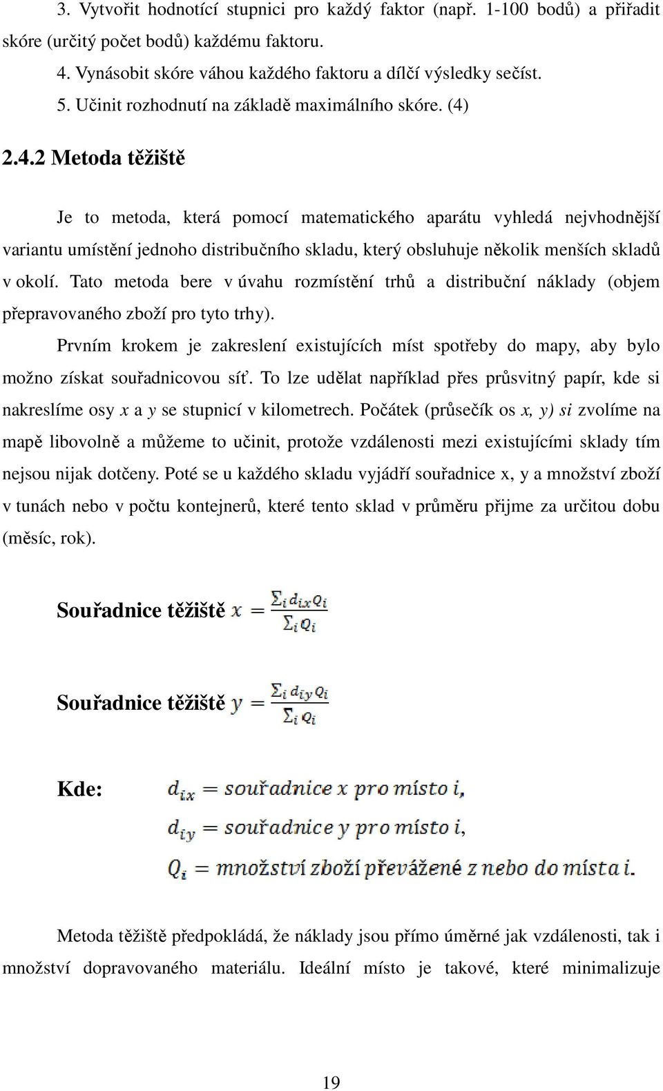 2.4.2 Metoda těžiště Je to metoda, která pomocí matematického aparátu vyhledá nejvhodnější variantu umístění jednoho distribučního skladu, který obsluhuje několik menších skladů v okolí.