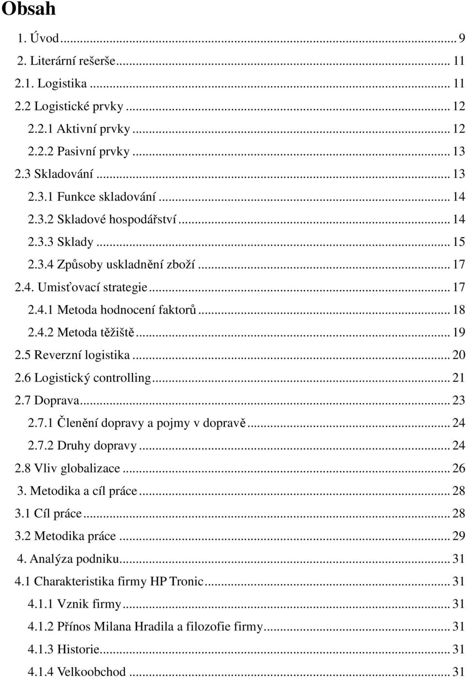 5 Reverzní logistika... 20 2.6 Logistický controlling... 21 2.7 Doprava... 23 2.7.1 Členění dopravy a pojmy v dopravě... 24 2.7.2 Druhy dopravy... 24 2.8 Vliv globalizace... 26 3.